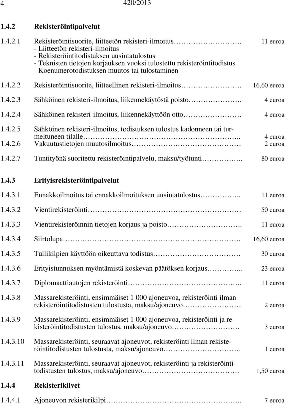 tulostaminen 1.4.2.2 Rekisteröintisuorite, liitteellinen rekisteri-ilmoitus. 16,60 euroa 1.4.2.3 Sähköinen rekisteri-ilmoitus, liikennekäytöstä poisto. 4 euroa 1.4.2.4 Sähköinen rekisteri-ilmoitus, liikennekäyttöön otto 4 euroa 1.