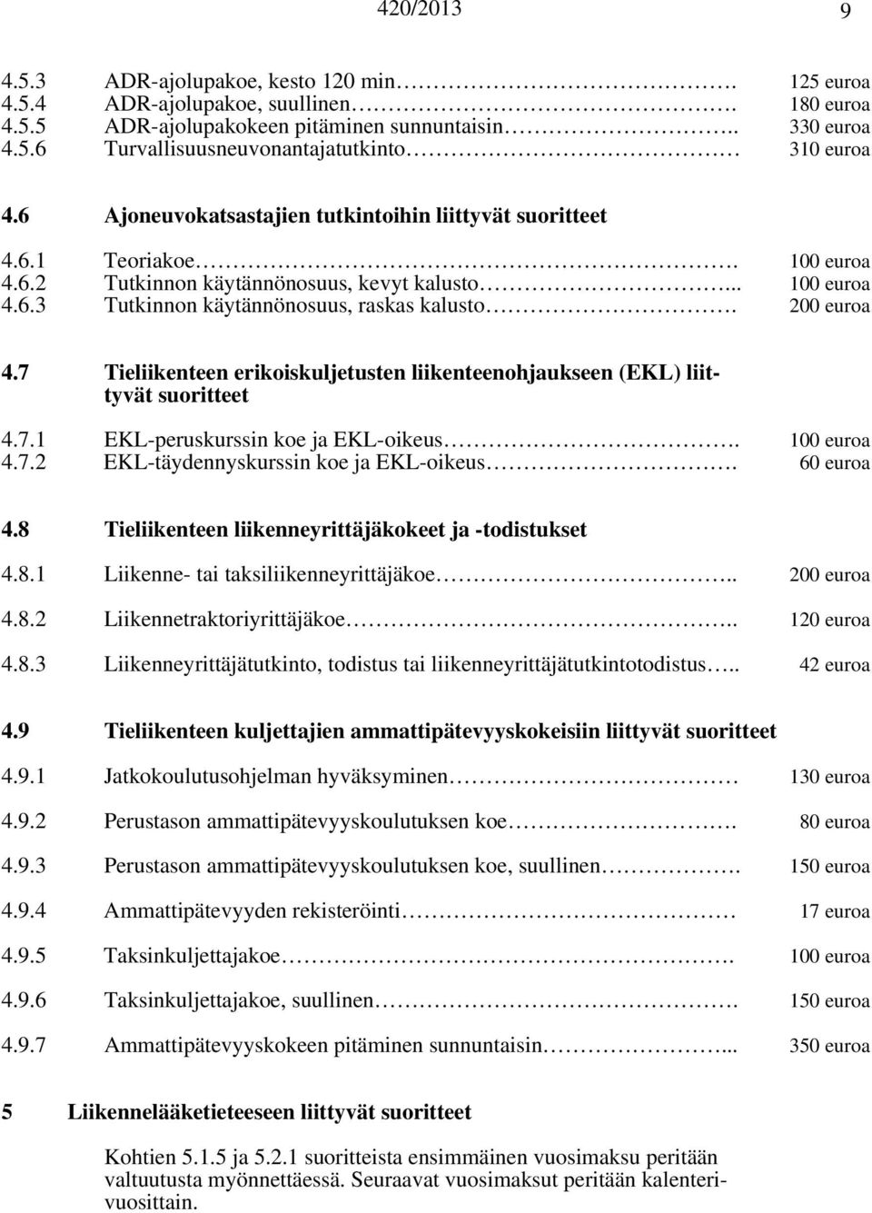 200 euroa 4.7 Tieliikenteen erikoiskuljetusten liikenteenohjaukseen (EKL) liittyvät suoritteet 4.7.1 EKL-peruskurssin koe ja EKL-oikeus. 100 euroa 4.7.2 EKL-täydennyskurssin koe ja EKL-oikeus.