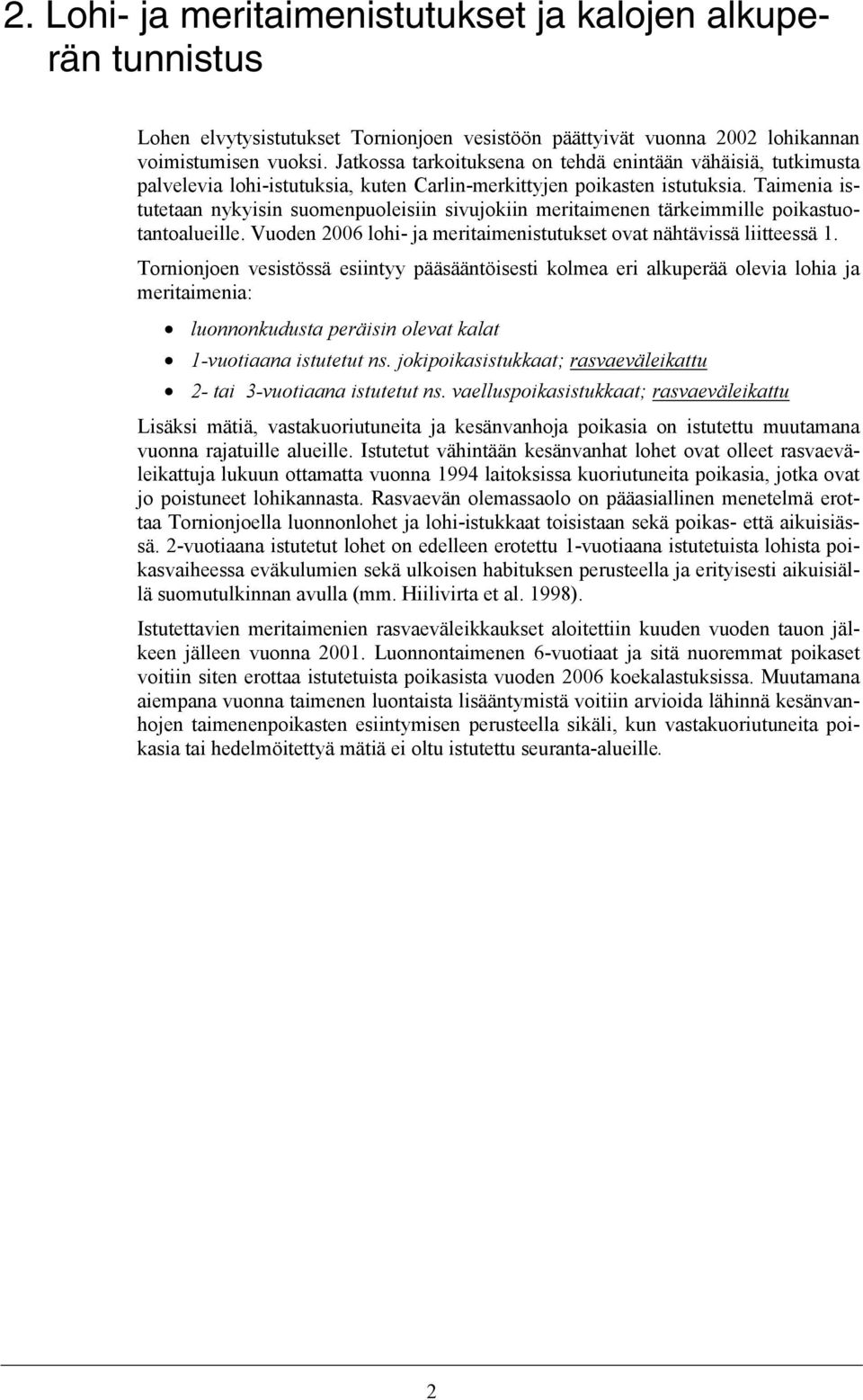 Taimenia istutetaan nykyisin suomenpuoleisiin sivujokiin meritaimenen tärkeimmille poikastuotantoalueille. Vuoden 2006 lohi- ja meritaimenistutukset ovat nähtävissä liitteessä 1.