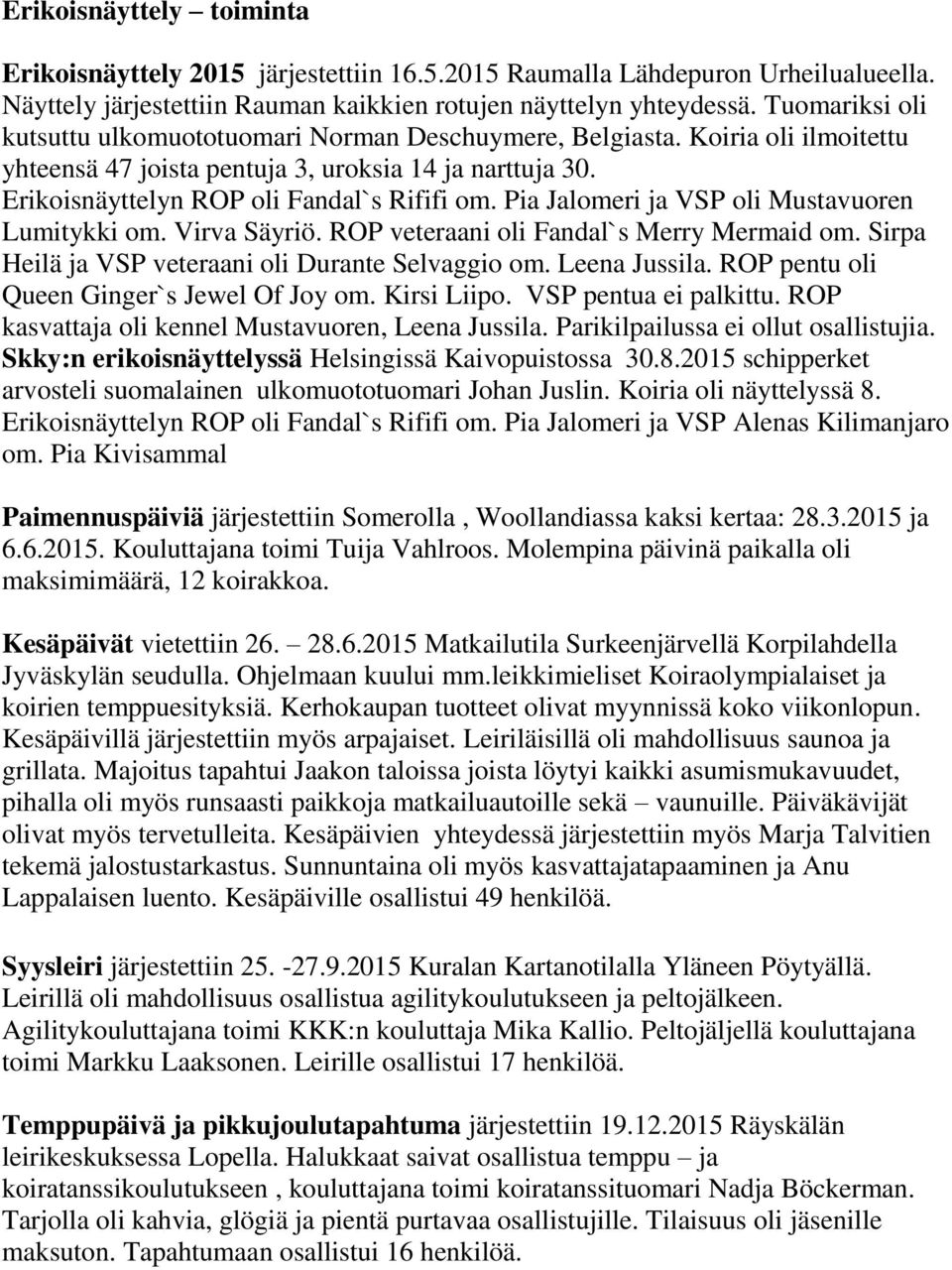 Pia Jalomeri ja VSP oli Mustavuoren Lumitykki om. Virva Säyriö. ROP veteraani oli Fandal`s Merry Mermaid om. Sirpa Heilä ja VSP veteraani oli Durante Selvaggio om. Leena Jussila.