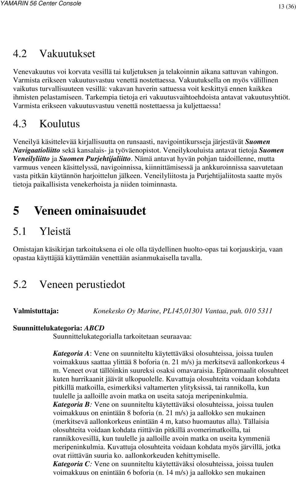 Tarkempia tietoja eri vakuutusvaihtoehdoista antavat vakuutusyhtiöt. Varmista erikseen vakuutusvastuu venettä nostettaessa ja kuljettaessa! 4.