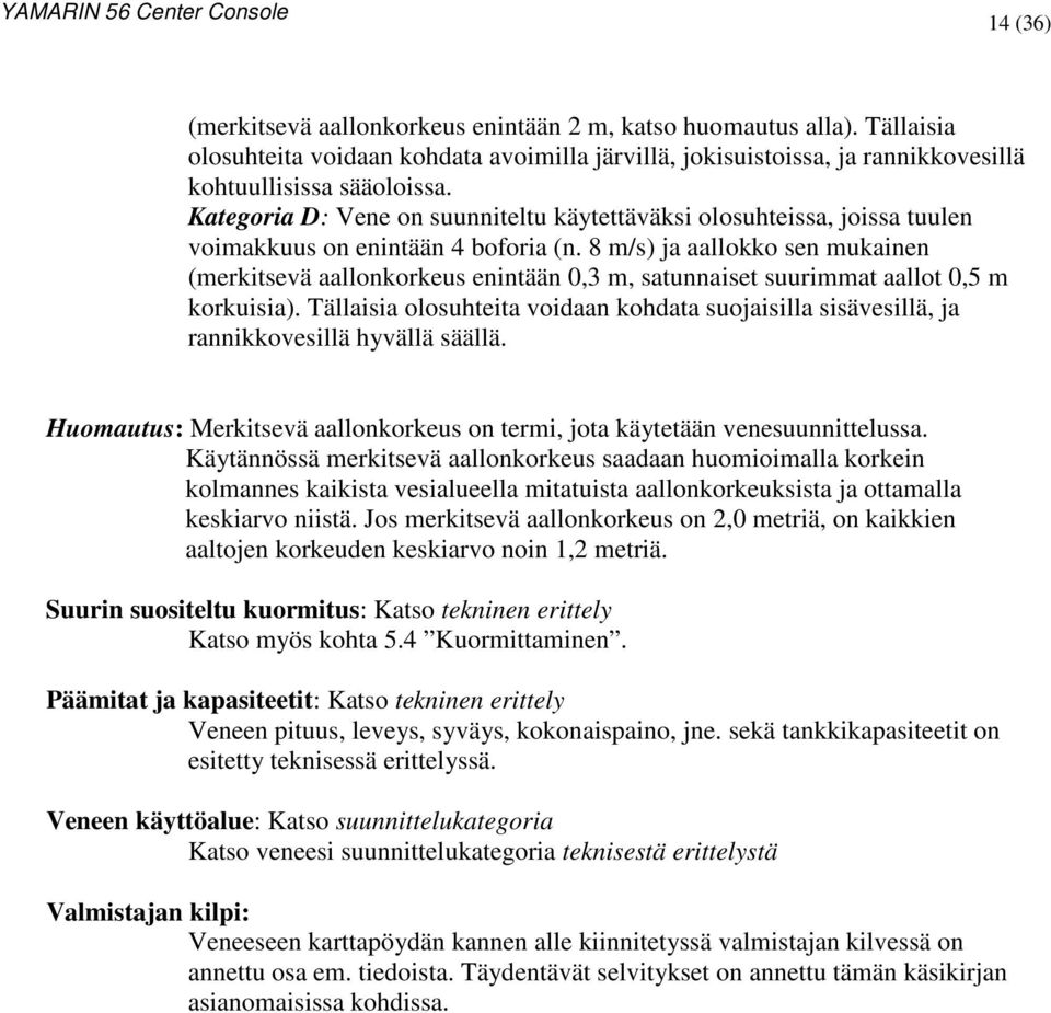 8 m/s) ja aallokko sen mukainen (merkitsevä aallonkorkeus enintään 0,3 m, satunnaiset suurimmat aallot 0,5 m korkuisia).