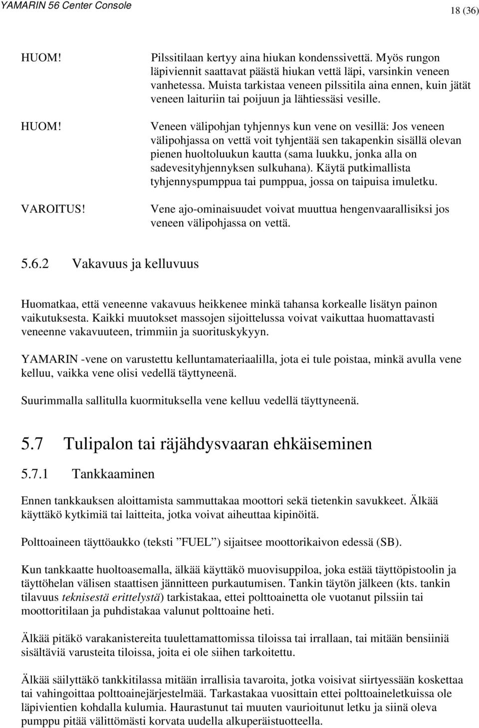 Veneen välipohjan tyhjennys kun vene on vesillä: Jos veneen välipohjassa on vettä voit tyhjentää sen takapenkin sisällä olevan pienen huoltoluukun kautta (sama luukku, jonka alla on