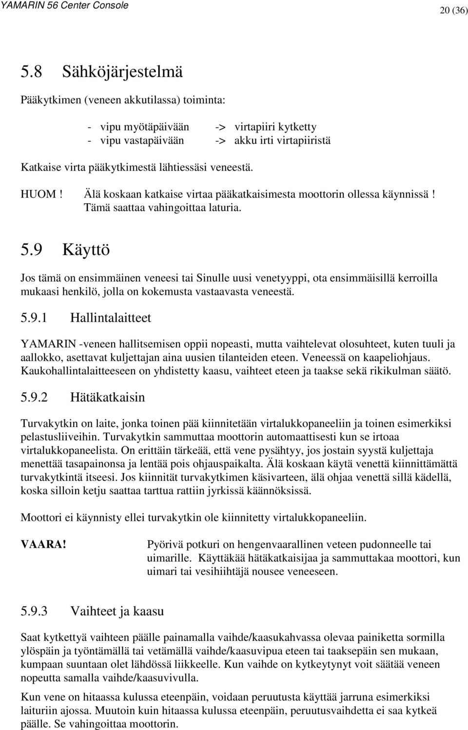 veneestä. HUOM! Älä koskaan katkaise virtaa pääkatkaisimesta moottorin ollessa käynnissä! Tämä saattaa vahingoittaa laturia. 5.