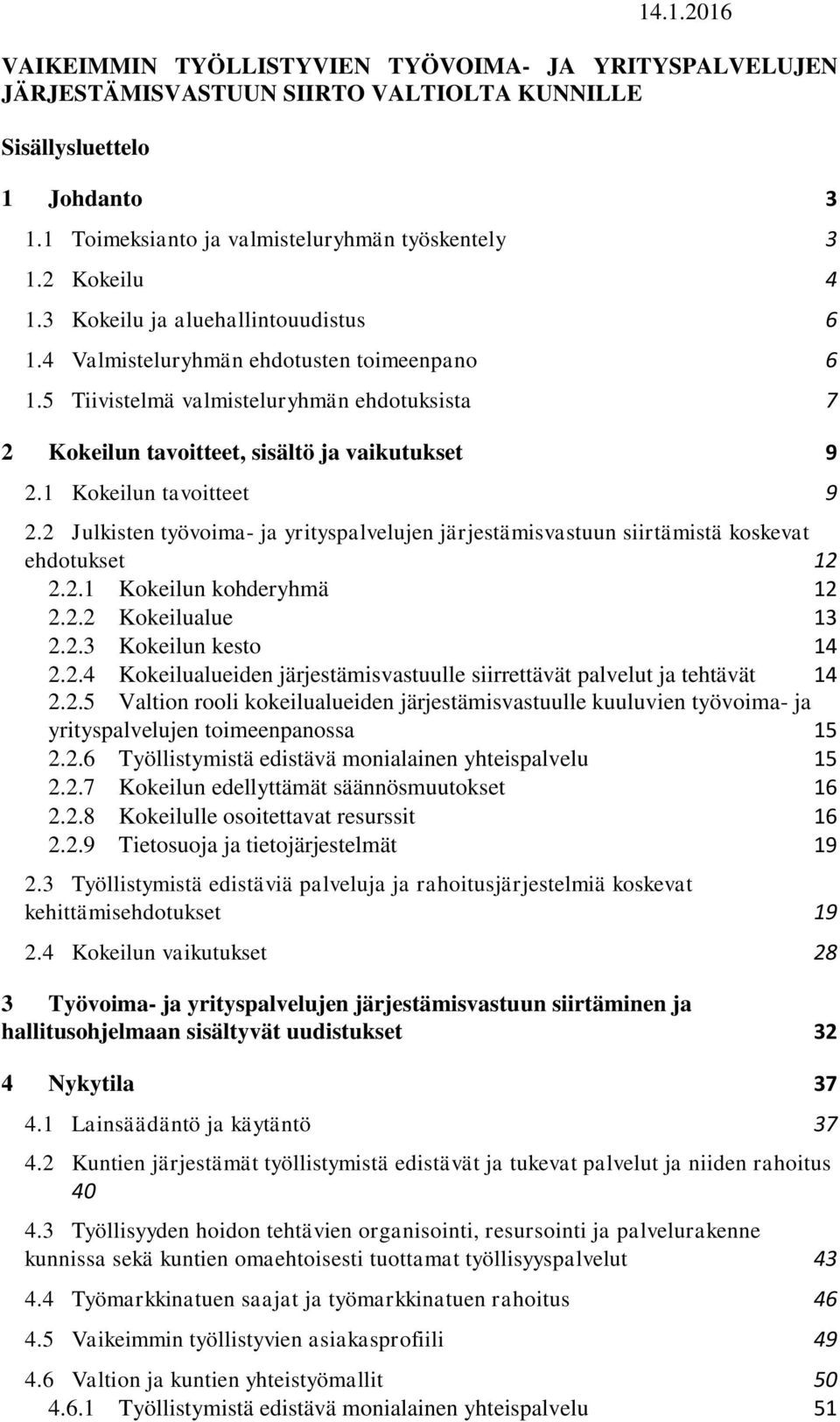 1 Kokeilun tavoitteet 9 2.2 Julkisten työvoima- ja yrityspalvelujen järjestämisvastuun siirtämistä koskevat ehdotukset 12 2.2.1 Kokeilun kohderyhmä 12 2.2.2 Kokeilualue 13 2.2.3 Kokeilun kesto 14 2.2.4 Kokeilualueiden järjestämisvastuulle siirrettävät palvelut ja tehtävät 14 2.