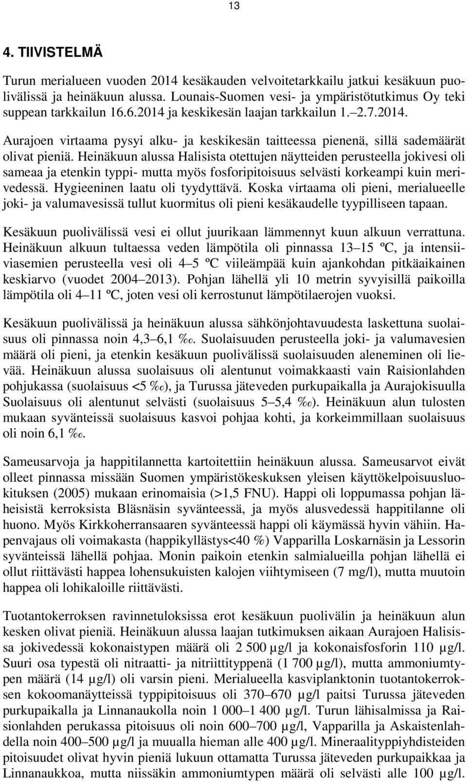 Heinäkuun alussa Halisista otettujen näytteiden perusteella jokivesi oli sameaa ja etenkin typpi- mutta myös fosforipitoisuus selvästi korkeampi kuin merivedessä. Hygieeninen laatu oli tyydyttävä.