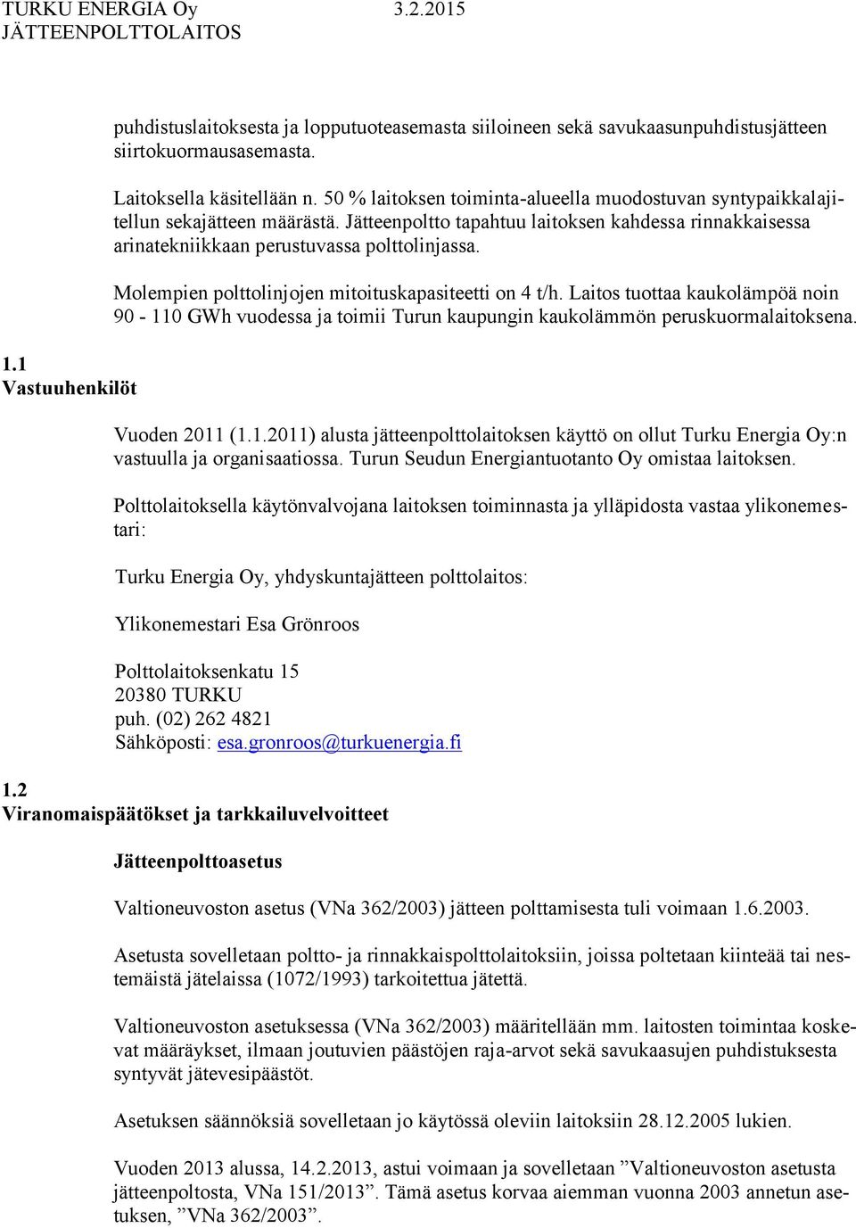 Molempien polttolinjojen mitoituskapasiteetti on 4 t/h. Laitos tuottaa kaukolämpöä noin 90-110 GWh vuodessa ja toimii Turun kaupungin kaukolämmön peruskuormalaitoksena. 1.