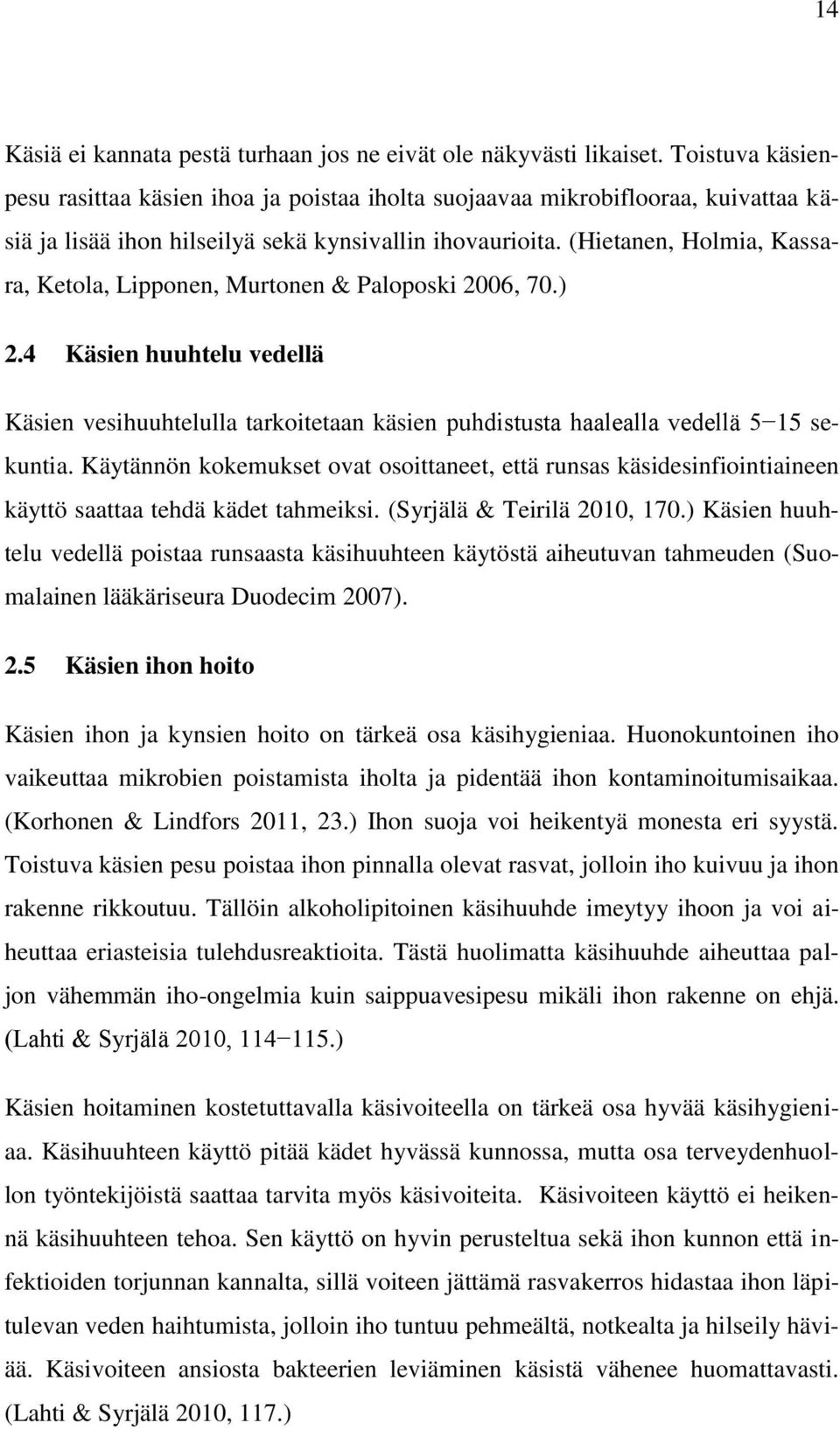 (Hietanen, Holmia, Kassara, Ketola, Lipponen, Murtonen & Paloposki 2006, 70.) 2.4 Käsien huuhtelu vedellä Käsien vesihuuhtelulla tarkoitetaan käsien puhdistusta haalealla vedellä 5 15 sekuntia.