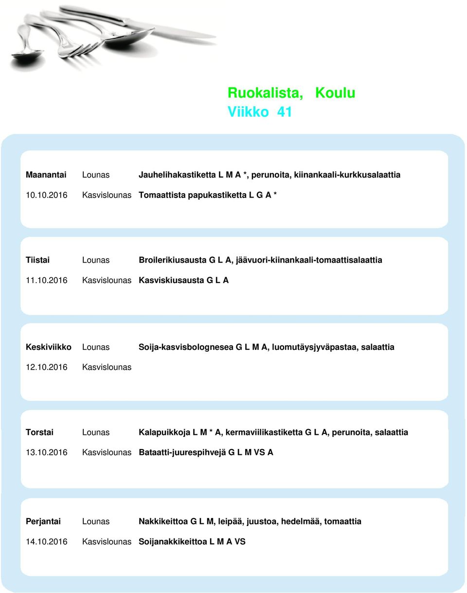 10.2016 Kasvislounas Torstai Lounas Kalapuikkoja L M * A, kermaviilikastiketta G L A, perunoita, salaattia 13.10.2016 Kasvislounas Bataatti-juurespihvejä G L M VS A Perjantai Lounas Nakkikeittoa G L M, leipää, juustoa, hedelmää, tomaattia 14.