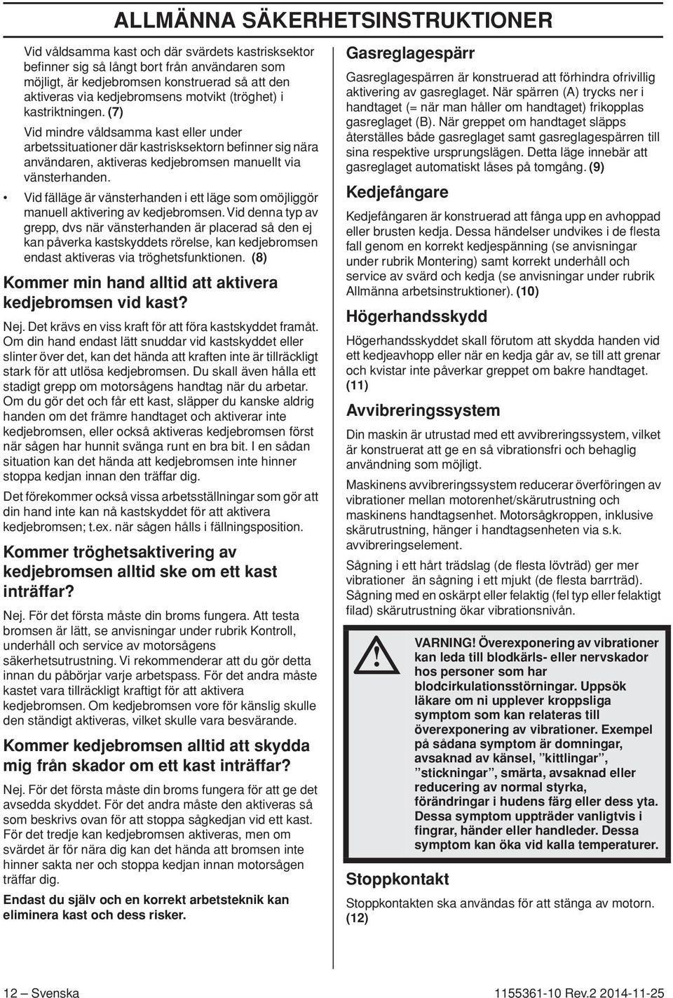 (7) Vid mindre våldsamma kast eller under arbetssituationer där kastrisksektorn befinner sig nära användaren, aktiveras kedjebromsen manuellt via vänsterhanden.