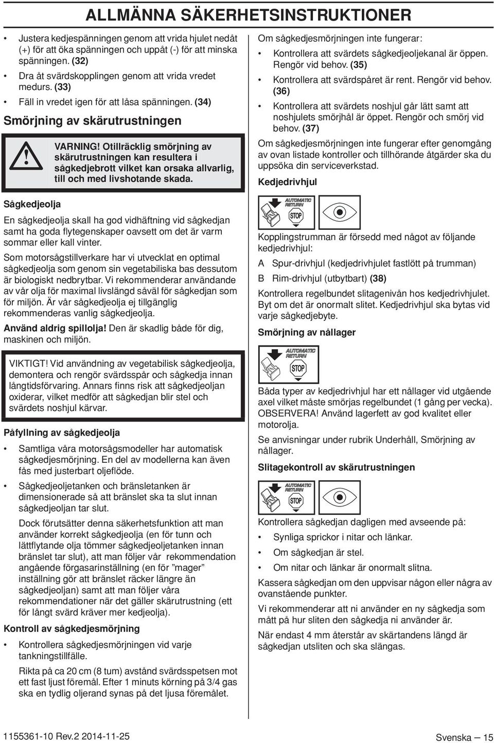 (34) Smörjning av skärutrustningen Sågkedjeolja VARNING Otillräcklig smörjning av skärutrustningen kan resultera i sågkedjebrott vilket kan orsaka allvarlig, till och med livshotande skada.