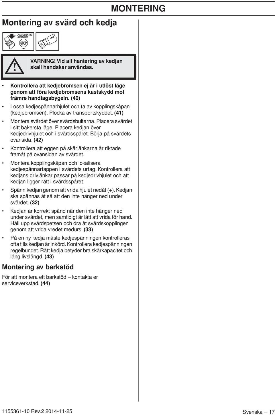 Plocka av transportskyddet. (41) Montera svärdet över svärdsbultarna. Placera svärdet i sitt bakersta läge. Placera kedjan över kedjedrivhjulet och i svärdsspåret. Börja på svärdets ovansida.