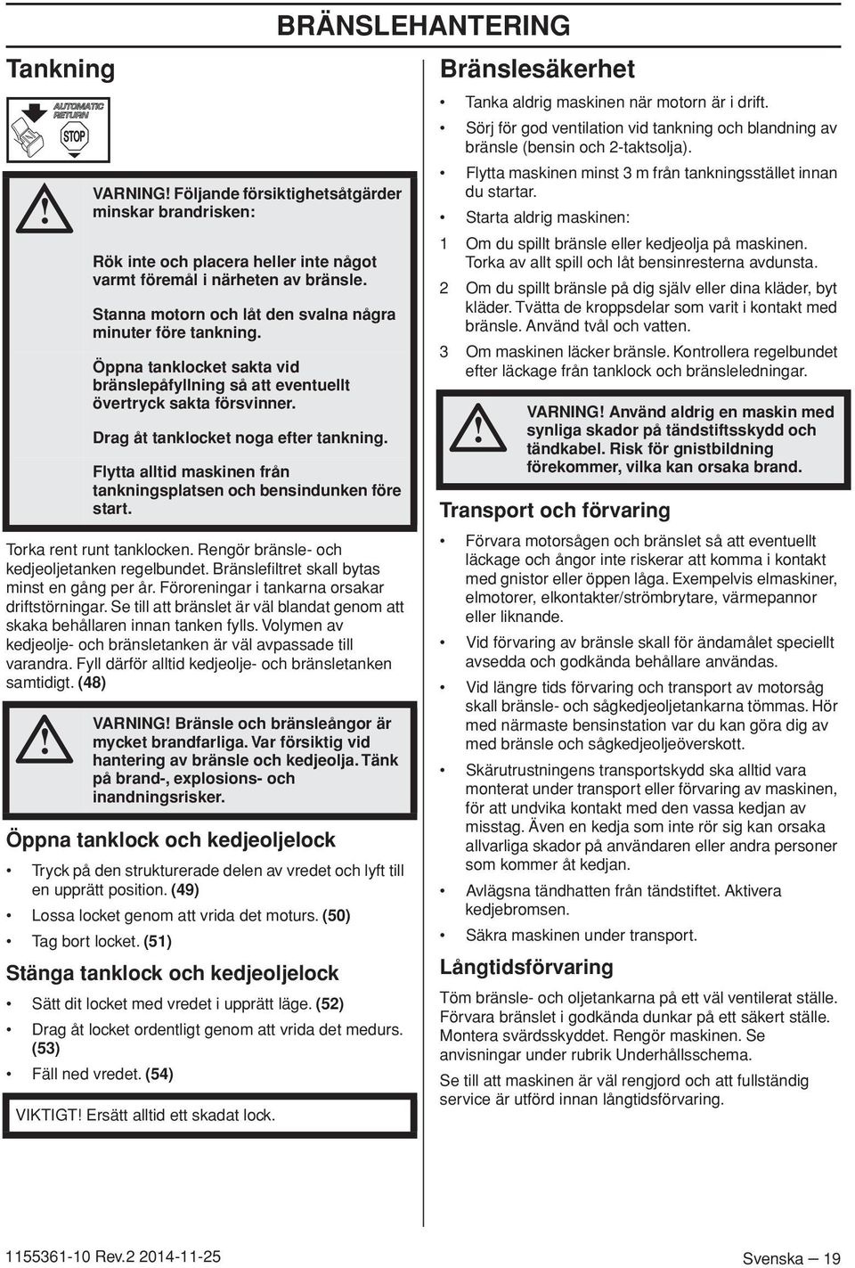 Fyll därför alltid kedjeolje- och bränsletanken samtidigt. (48) VARNING Följande försiktighetsåtgärder minskar brandrisken: Rök inte och placera heller inte något varmt föremål i närheten av bränsle.