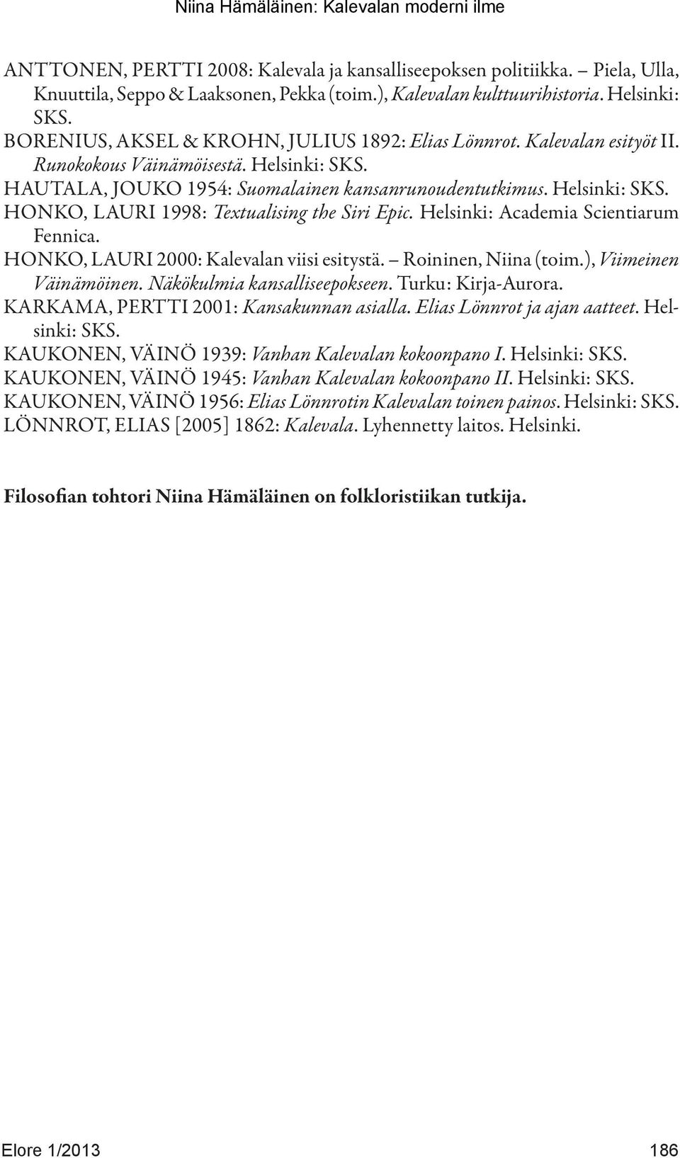 Helsinki: Academia Scientiarum Fennica. HONKO, LAURI 2000: Kalevalan viisi esitystä. Roininen, Niina (toim.), Viimeinen Väinämöinen. Näkökulmia kansalliseepokseen. Turku: Kirja-Aurora.