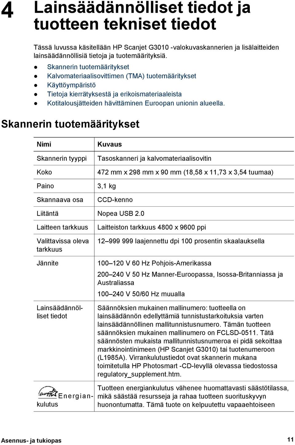 Skannerin tuotemääritykset Nimi Skannerin tyyppi Koko Paino Skannaava osa Kuvaus Tasoskanneri ja kalvomateriaalisovitin 472 mm x 298 mm x 90 mm (18,58 x 11,73 x 3,54 tuumaa) 3,1 kg CCD-kenno Liitäntä