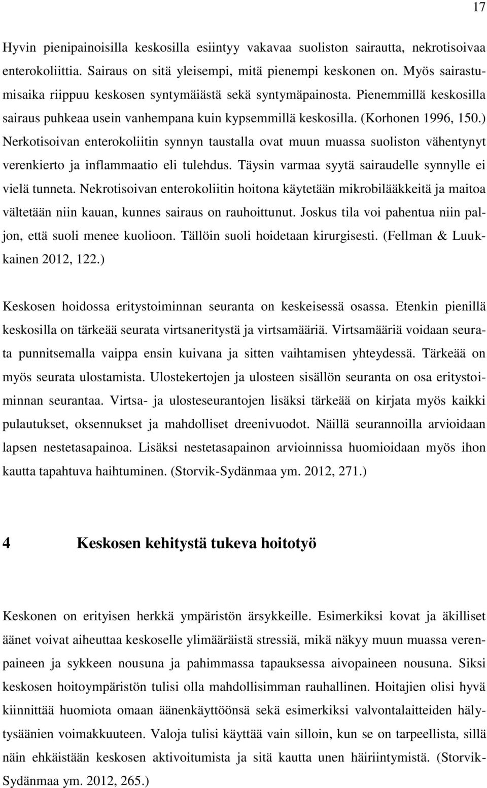 ) Nerkotisoivan enterokoliitin synnyn taustalla ovat muun muassa suoliston vähentynyt verenkierto ja inflammaatio eli tulehdus. Täysin varmaa syytä sairaudelle synnylle ei vielä tunneta.