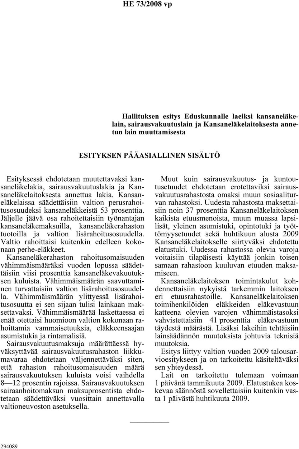 Jäljelle jäävä osa rahoitettaisiin työnantajan kansaneläkemaksuilla, kansaneläkerahaston tuotoilla ja valtion lisärahoitusosuudella. Valtio rahoittaisi kuitenkin edelleen kokonaan perhe-eläkkeet.