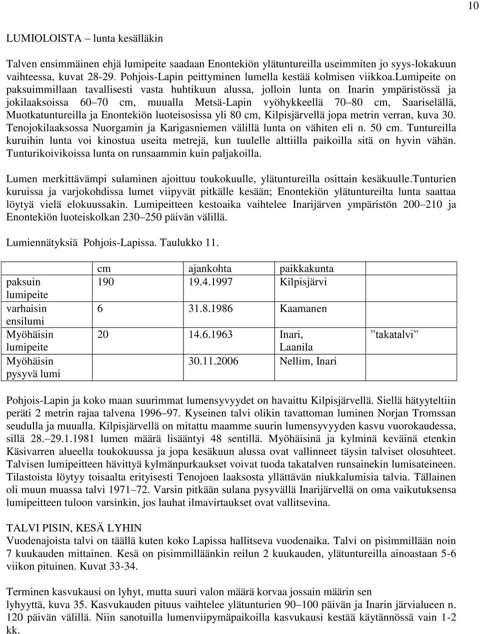 lumipeite on paksuimmillaan tavallisesti vasta huhtikuun alussa, jolloin lunta on Inarin ympäristössä ja jokilaaksoissa 60 70 cm, muualla Metsä-Lapin vyöhykkeellä 70 80 cm, Saariselällä,