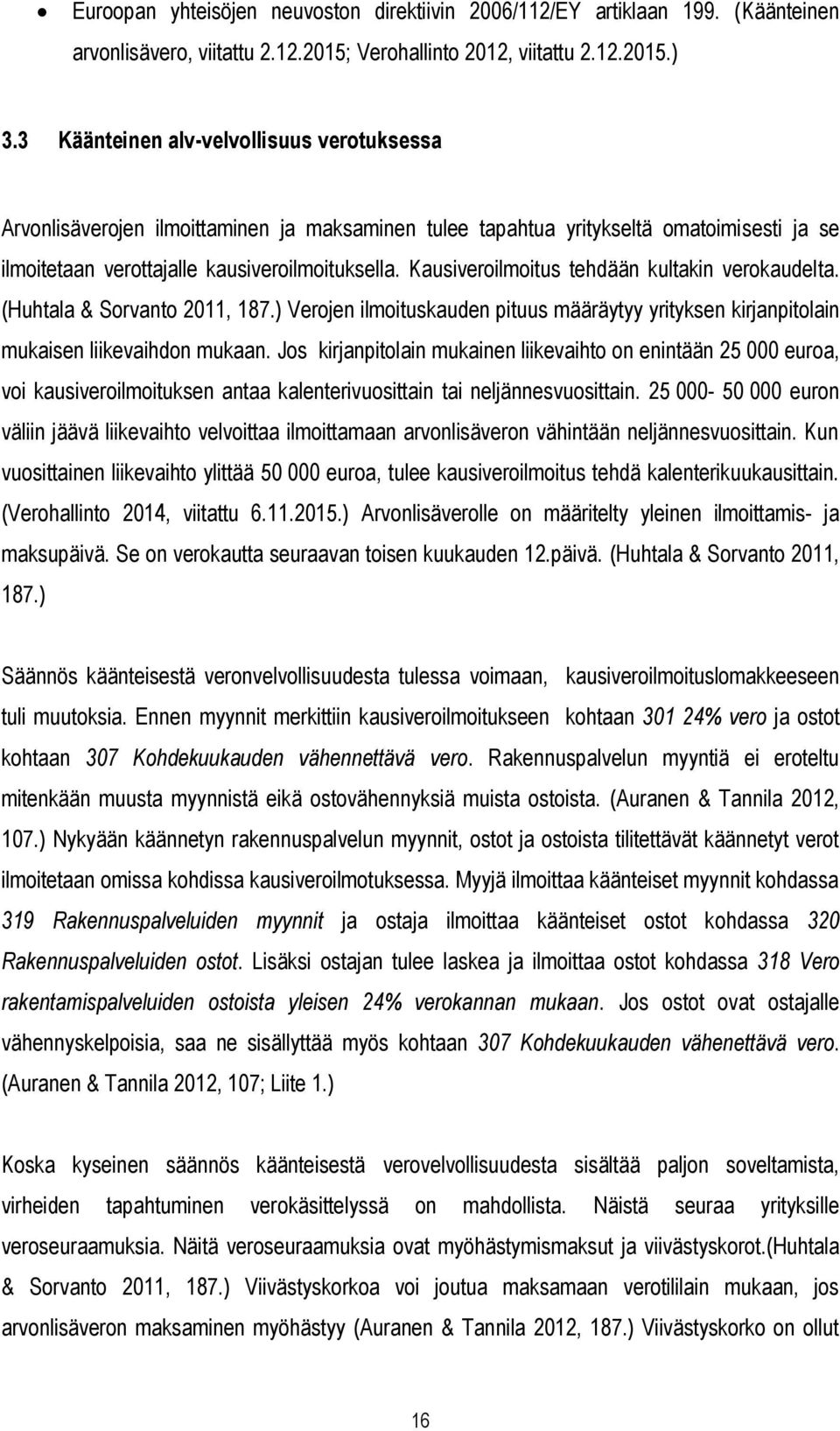 Kausiveroilmoitus tehdään kultakin verokaudelta. (Huhtala & Sorvanto 2011, 187.) Verojen ilmoituskauden pituus määräytyy yrityksen kirjanpitolain mukaisen liikevaihdon mukaan.