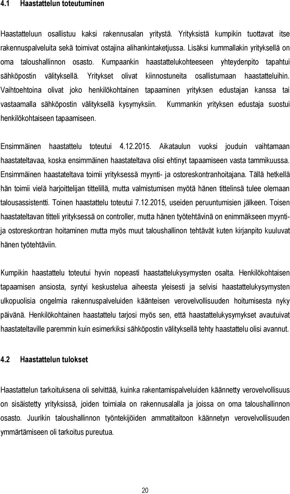 Yritykset olivat kiinnostuneita osallistumaan haastatteluihin. Vaihtoehtoina olivat joko henkilökohtainen tapaaminen yrityksen edustajan kanssa tai vastaamalla sähköpostin välityksellä kysymyksiin.