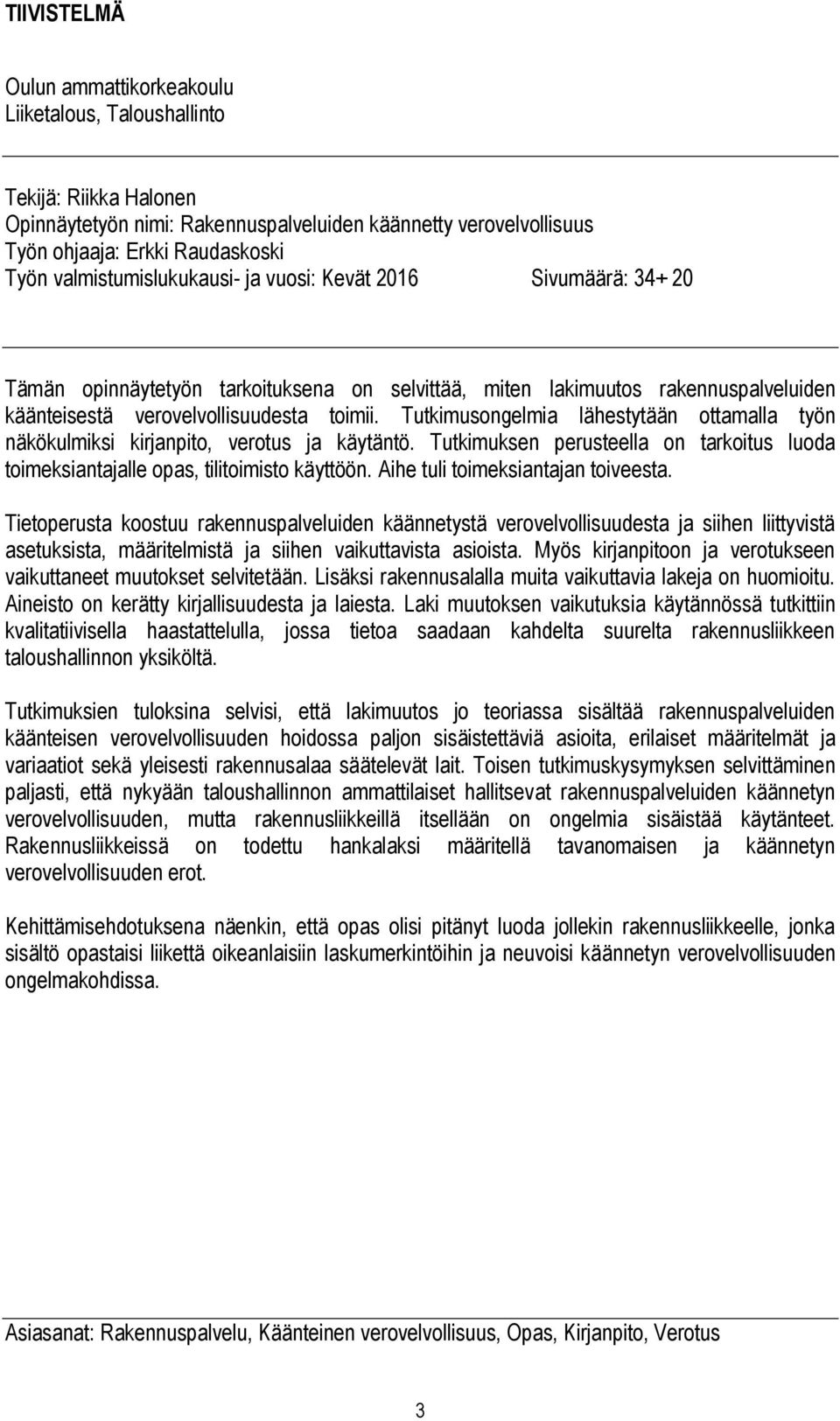 Tutkimusongelmia lähestytään ottamalla työn näkökulmiksi kirjanpito, verotus ja käytäntö. Tutkimuksen perusteella on tarkoitus luoda toimeksiantajalle opas, tilitoimisto käyttöön.