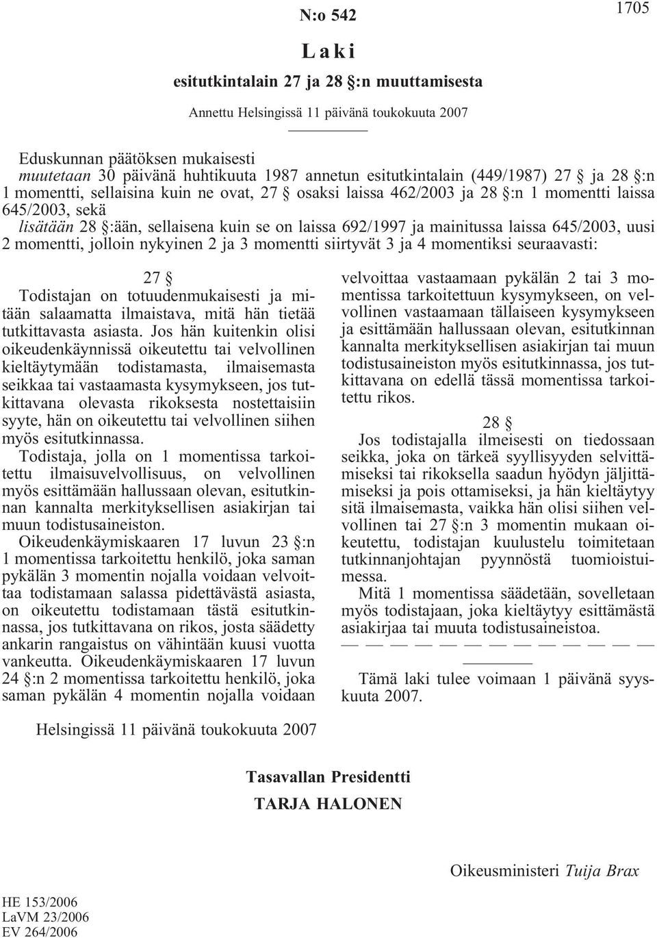 laissa 645/2003, uusi 2 momentti, jolloin nykyinen 2 ja 3 momentti siirtyvät 3 ja 4 momentiksi seuraavasti: 27 Todistajan on totuudenmukaisesti ja mitään salaamatta ilmaistava, mitä hän tietää