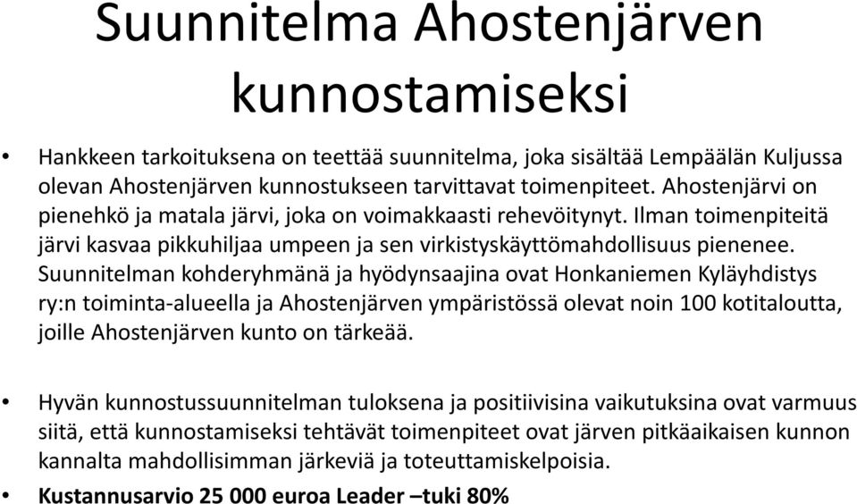 Suunnitelman kohderyhmänä ja hyödynsaajina ovat Honkaniemen Kyläyhdistys ry:n toiminta-alueella ja Ahostenjärven ympäristössä olevat noin 100 kotitaloutta, joille Ahostenjärven kunto on tärkeää.