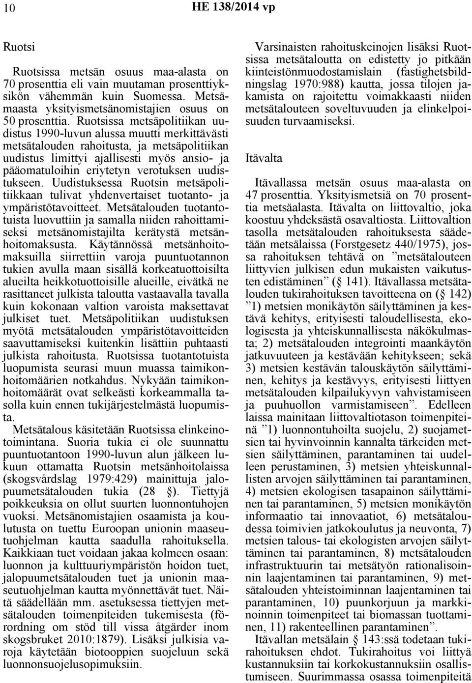 uudistukseen. Uudistuksessa Ruotsin metsäpolitiikkaan tulivat yhdenvertaiset tuotanto- ja ympäristötavoitteet.