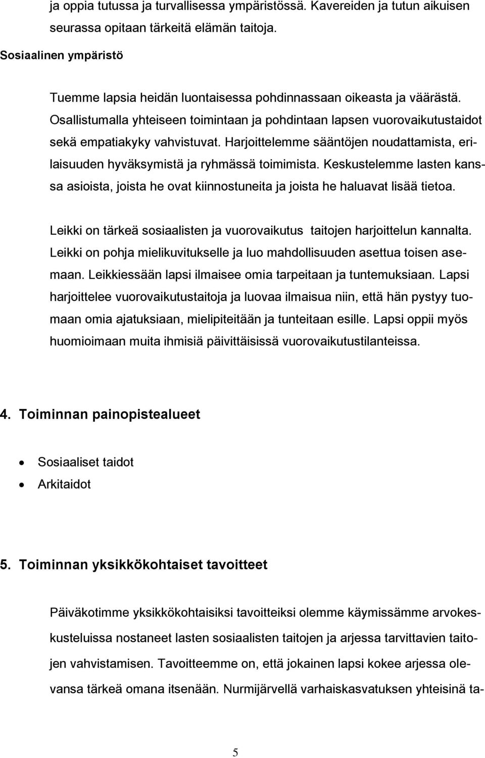 Harjoittelemme sääntöjen noudattamista, erilaisuuden hyväksymistä ja ryhmässä toimimista. Keskustelemme lasten kanssa asioista, joista he ovat kiinnostuneita ja joista he haluavat lisää tietoa.
