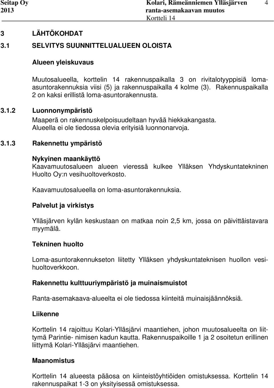 Rakennuspaikalla 2 on kaksi erillistä loma-asuntorakennusta. 3.1.2 Luonnonympäristö Maaperä on rakennuskelpoisuudeltaan hyvää hiekkakangasta. Alueella ei ole tiedossa olevia erityisiä luonnonarvoja.