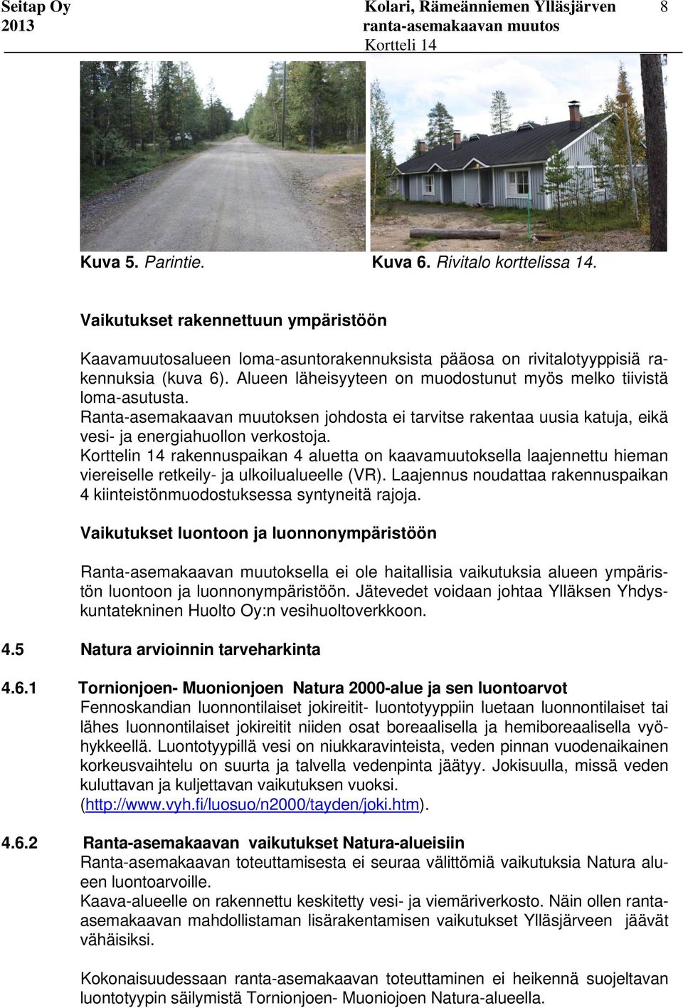 Korttelin 14 rakennuspaikan 4 aluetta on kaavamuutoksella laajennettu hieman viereiselle retkeily- ja ulkoilualueelle (VR).
