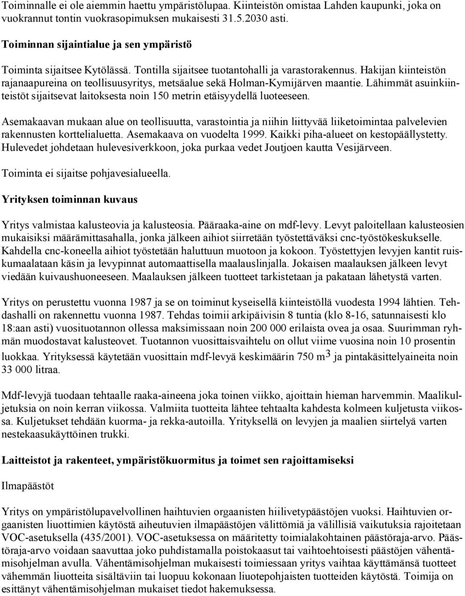 Hakijan kiinteistön rajanaapureina on teollisuusyritys, metsäalue sekä Holman Kymijärven maantie. Lähimmät asuinkiinteistöt sijaitsevat laitoksesta noin 150 metrin etäisyydellä luoteeseen.