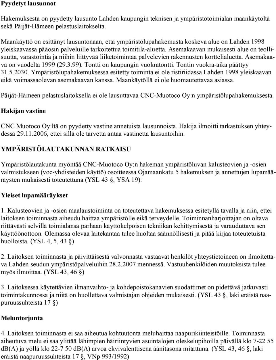 Asemakaavan mukaisesti alue on teollisuutta, varastointia ja niihin liittyvää liiketoimintaa palvelevien rakennusten korttelialuetta. Asemakaava on vuodelta 1999 (29.3.99).