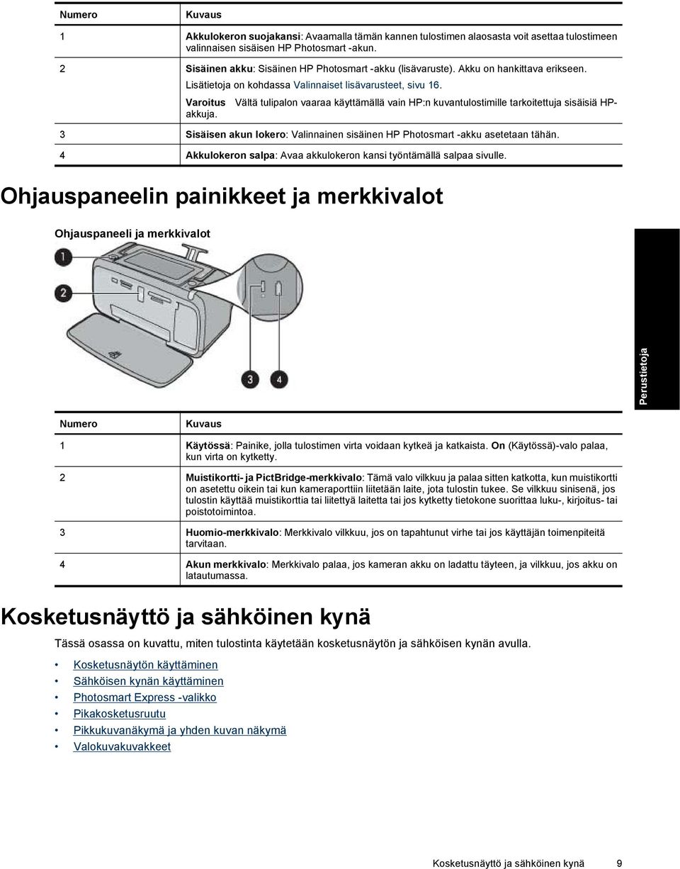 Varoitus Vältä tulipalon vaaraa käyttämällä vain HP:n kuvantulostimille tarkoitettuja sisäisiä HPakkuja. 3 Sisäisen akun lokero: Valinnainen sisäinen HP Photosmart -akku asetetaan tähän.