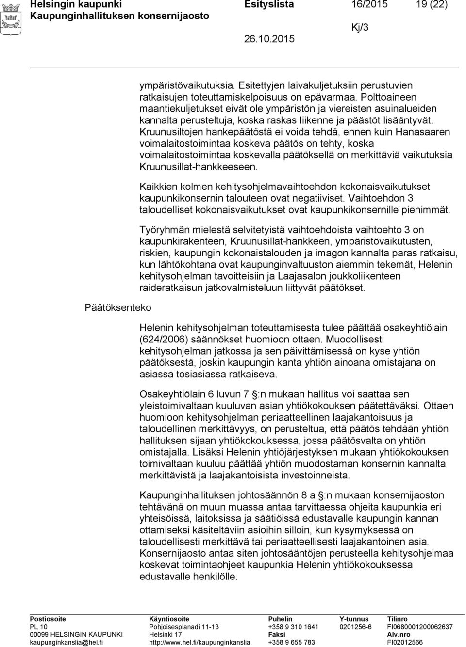 Kruunusiltojen hankepäätöstä ei voida tehdä, ennen kuin Hanasaaren voimalaitostoimintaa koskeva päätös on tehty, koska voimalaitostoimintaa koskevalla päätöksellä on merkittäviä vaikutuksia