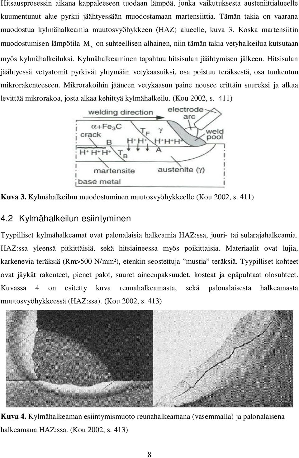 Koska martensiitin muodostumisen lämpötila M s on suhteellisen alhainen, niin tämän takia vetyhalkeilua kutsutaan myös kylmähalkeiluksi. Kylmähalkeaminen tapahtuu hitsisulan jäähtymisen jälkeen.