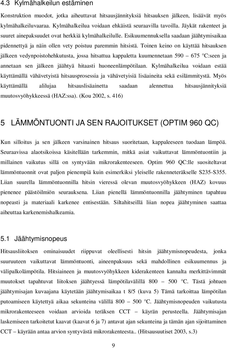 Toinen keino on käyttää hitsauksen jälkeen vedynpoistohehkutusta, jossa hitsattua kappaletta kuumennetaan 590 675 C:seen ja annetaan sen jälkeen jäähtyä hitaasti huoneenlämpötilaan.