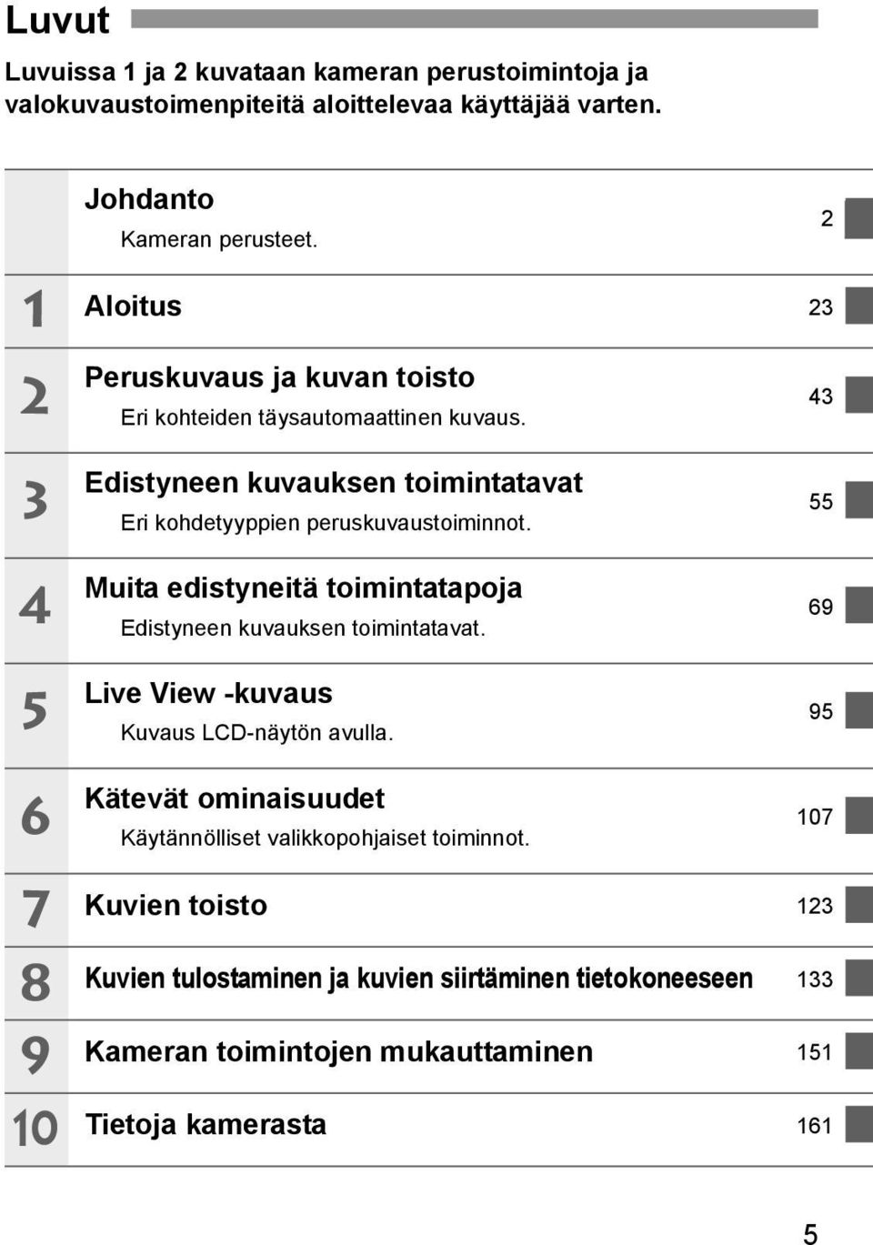 Muita edistyneitä toimintatapoja Edistyneen uvausen toimintatavat. Live View -uvaus Kuvaus LCD-näytön avulla.