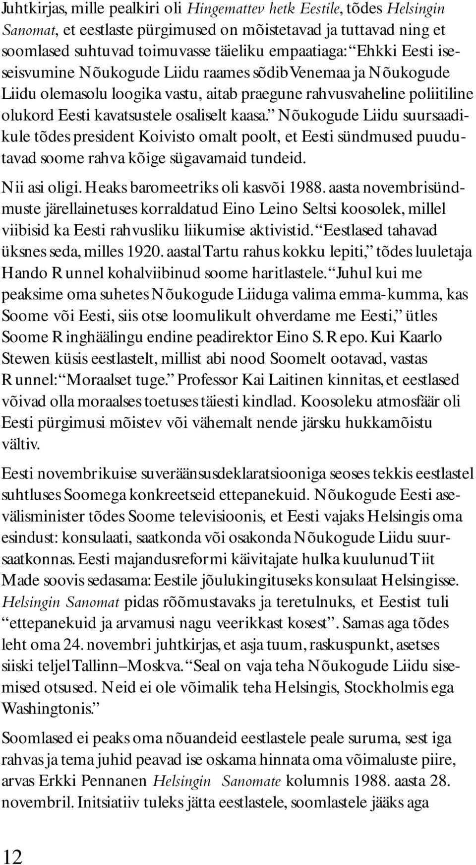 Nõukogude Liidu suursaadikule tõdes president Koivisto omalt poolt, et Eesti sündmused puudutavad soome rahva kõige sügavamaid tundeid. Nii asi oligi. Heaks baromeetriks oli kasvõi 1988.