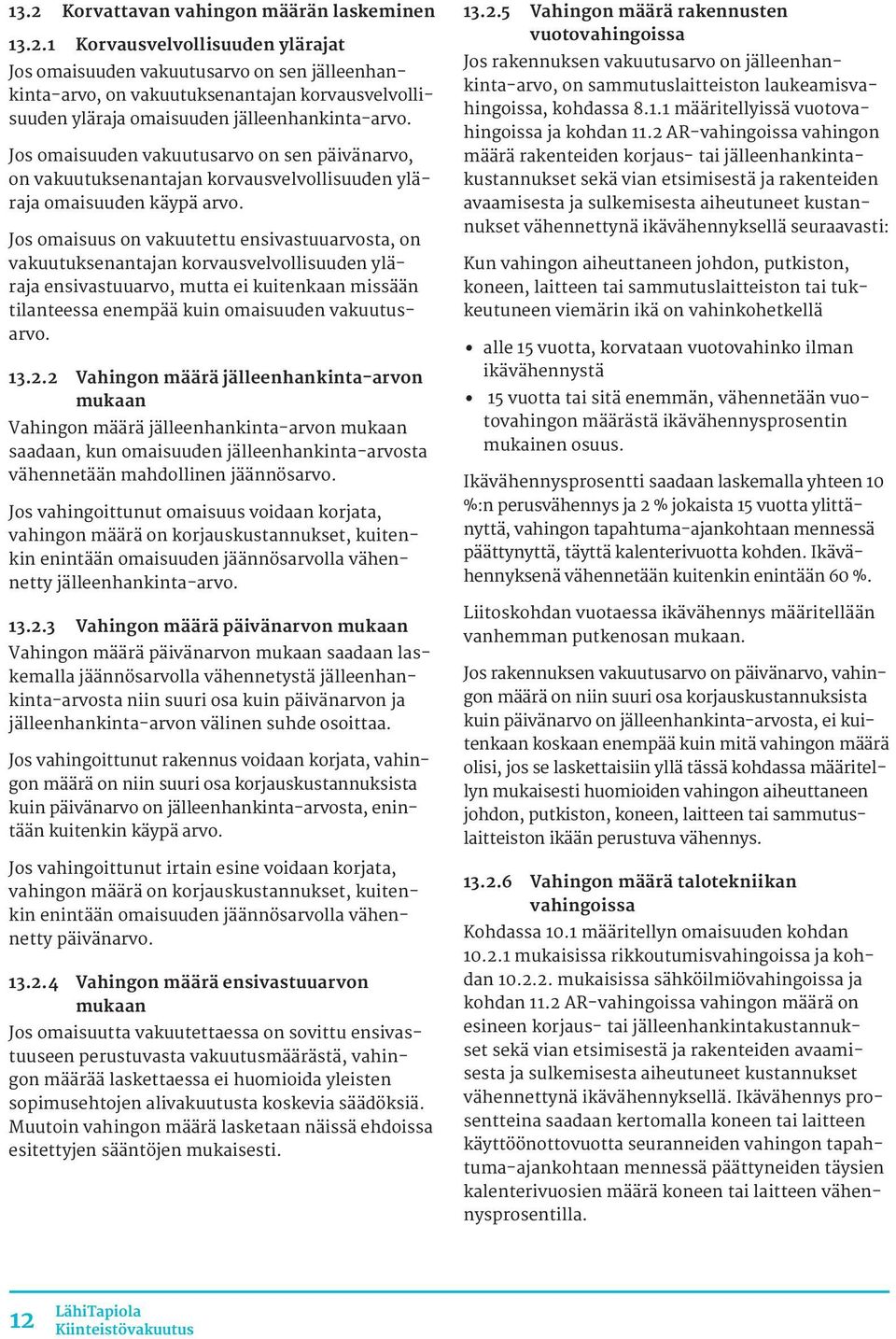 Jos omaisuus on vakuutettu ensivastuuarvosta, on vakuutuksenantajan korvausvelvollisuuden yläraja ensivastuuarvo, mutta ei kuitenkaan missään tilanteessa enempää kuin omaisuuden vakuutusarvo. 13.2.