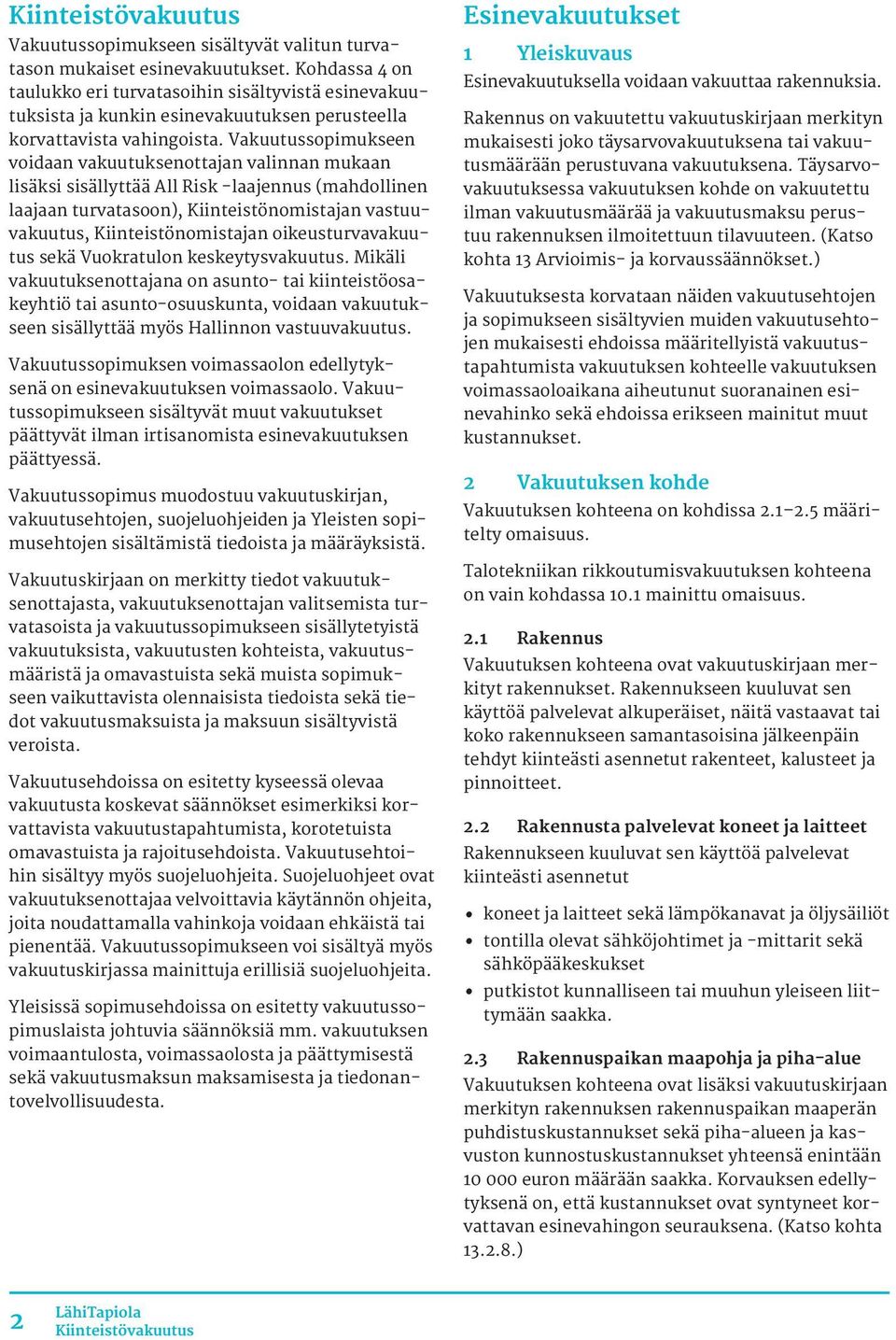 Vakuutussopimukseen voidaan vakuutuksenottajan valinnan mukaan lisäksi sisällyttää All Risk laajennus (mahdollinen laajaan turvatasoon), Kiinteistönomistajan vastuuvakuutus, Kiinteistönomistajan