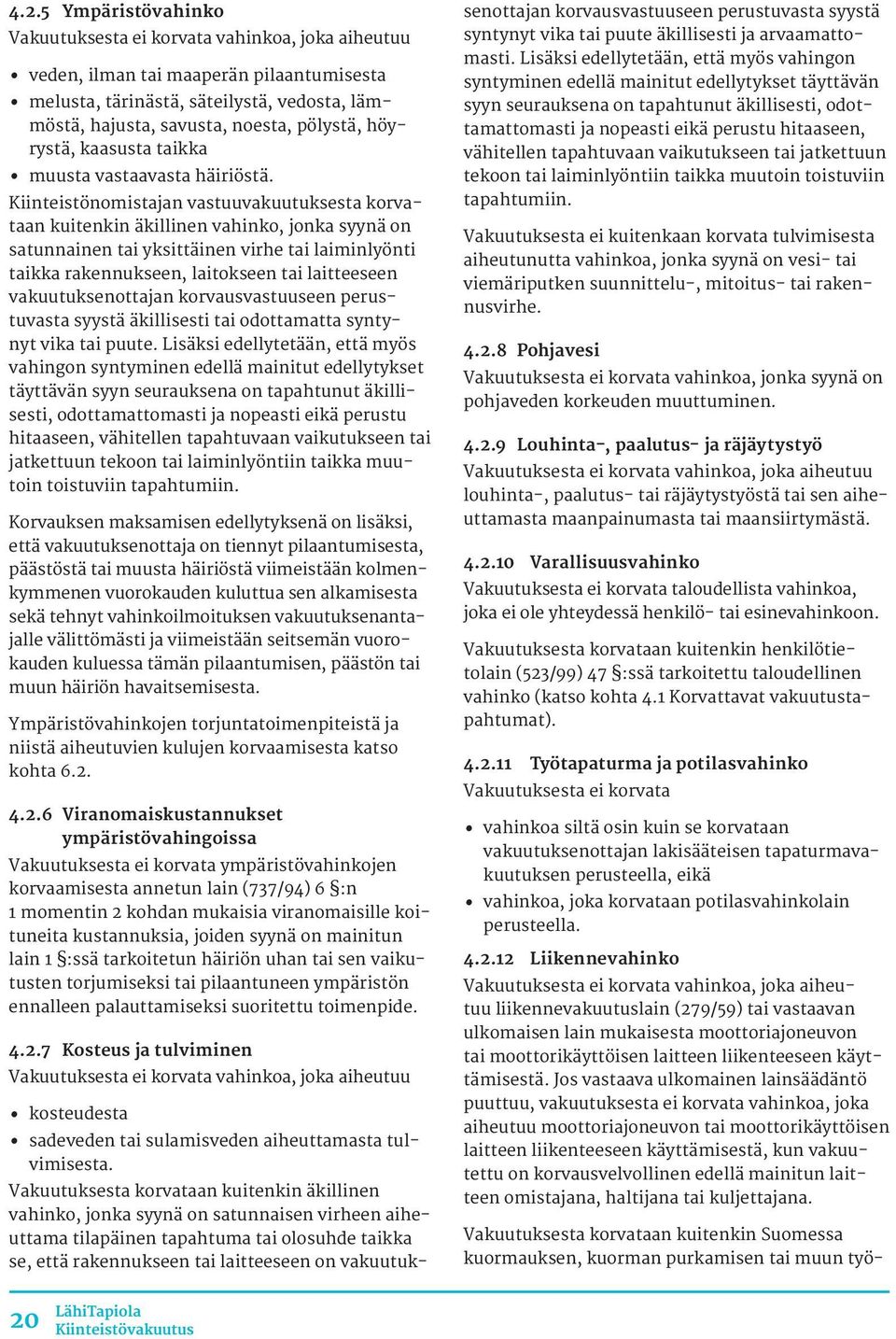 Kiinteistönomistajan vastuuvakuutuksesta korvataan kuitenkin äkillinen vahinko, jonka syynä on satunnainen tai yksittäinen virhe tai laiminlyönti taikka rakennukseen, laitokseen tai laitteeseen
