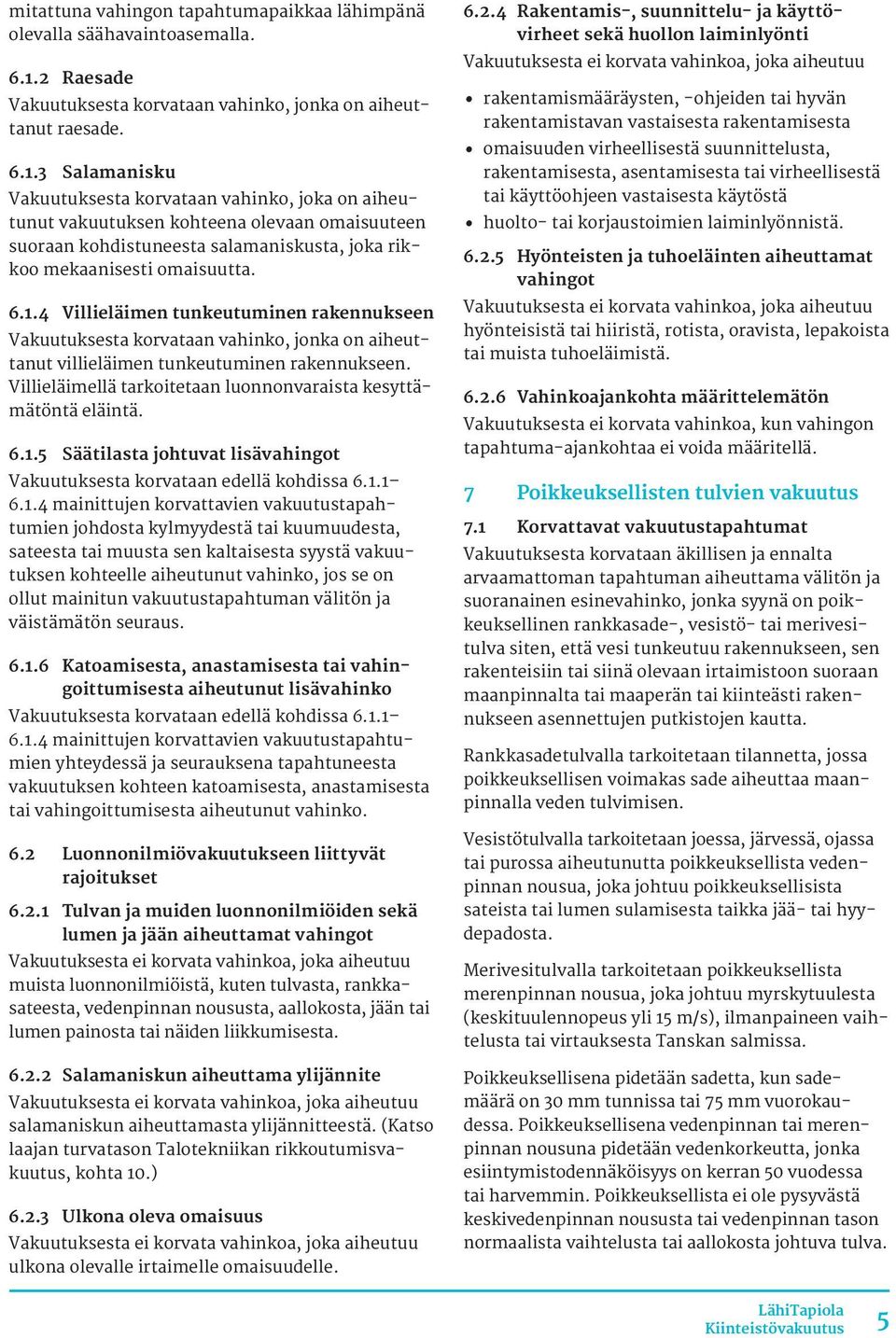 3 Salamanisku Vakuutuksesta korvataan vahinko, joka on aiheutunut vakuutuksen kohteena olevaan omaisuuteen suoraan kohdistuneesta salamaniskusta, joka rikkoo mekaanisesti omaisuutta. 6.1.