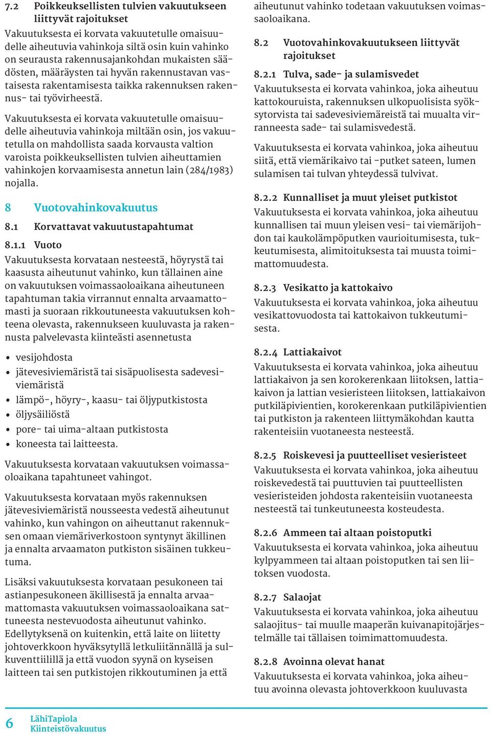Vakuutuksesta ei korvata vakuutetulle omaisuudelle aiheutuvia vahinkoja miltään osin, jos vakuutetulla on mahdollista saada korvausta valtion varoista poikkeuksellisten tulvien aiheuttamien
