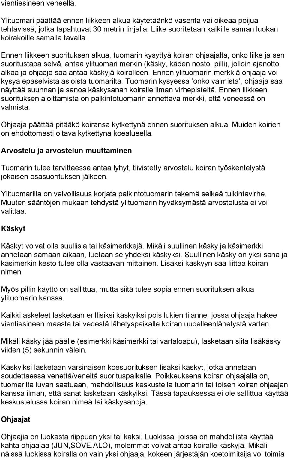Ennen liikkeen suorituksen alkua, tuomarin kysyttyä koiran ohjaajalta, onko liike ja sen suoritustapa selvä, antaa ylituomari merkin (käsky, käden nosto, pilli), jolloin ajanotto alkaa ja ohjaaja saa