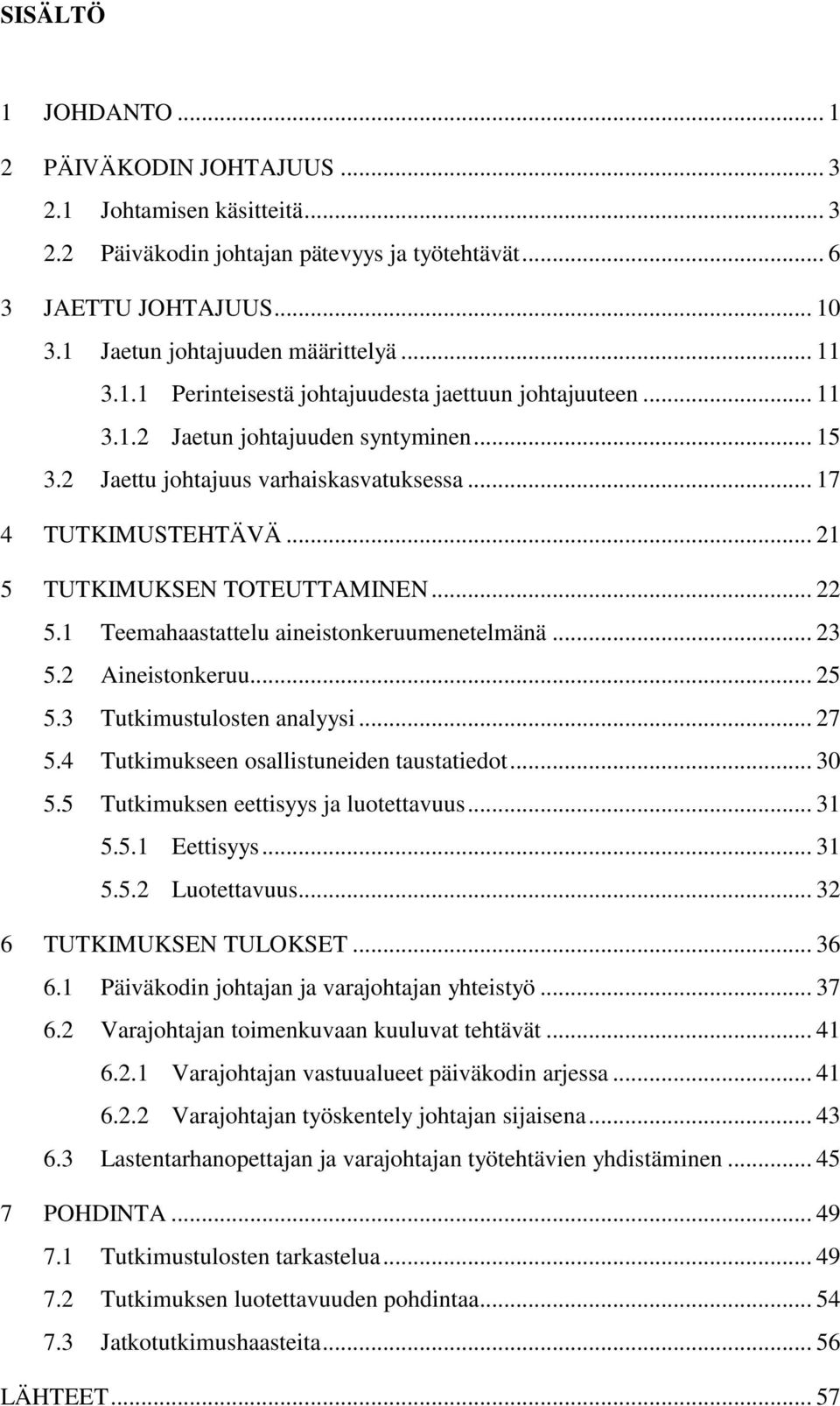 .. 21 5 TUTKIMUKSEN TOTEUTTAMINEN... 22 5.1 Teemahaastattelu aineistonkeruumenetelmänä... 23 5.2 Aineistonkeruu... 25 5.3 Tutkimustulosten analyysi... 27 5.4 Tutkimukseen osallistuneiden taustatiedot.