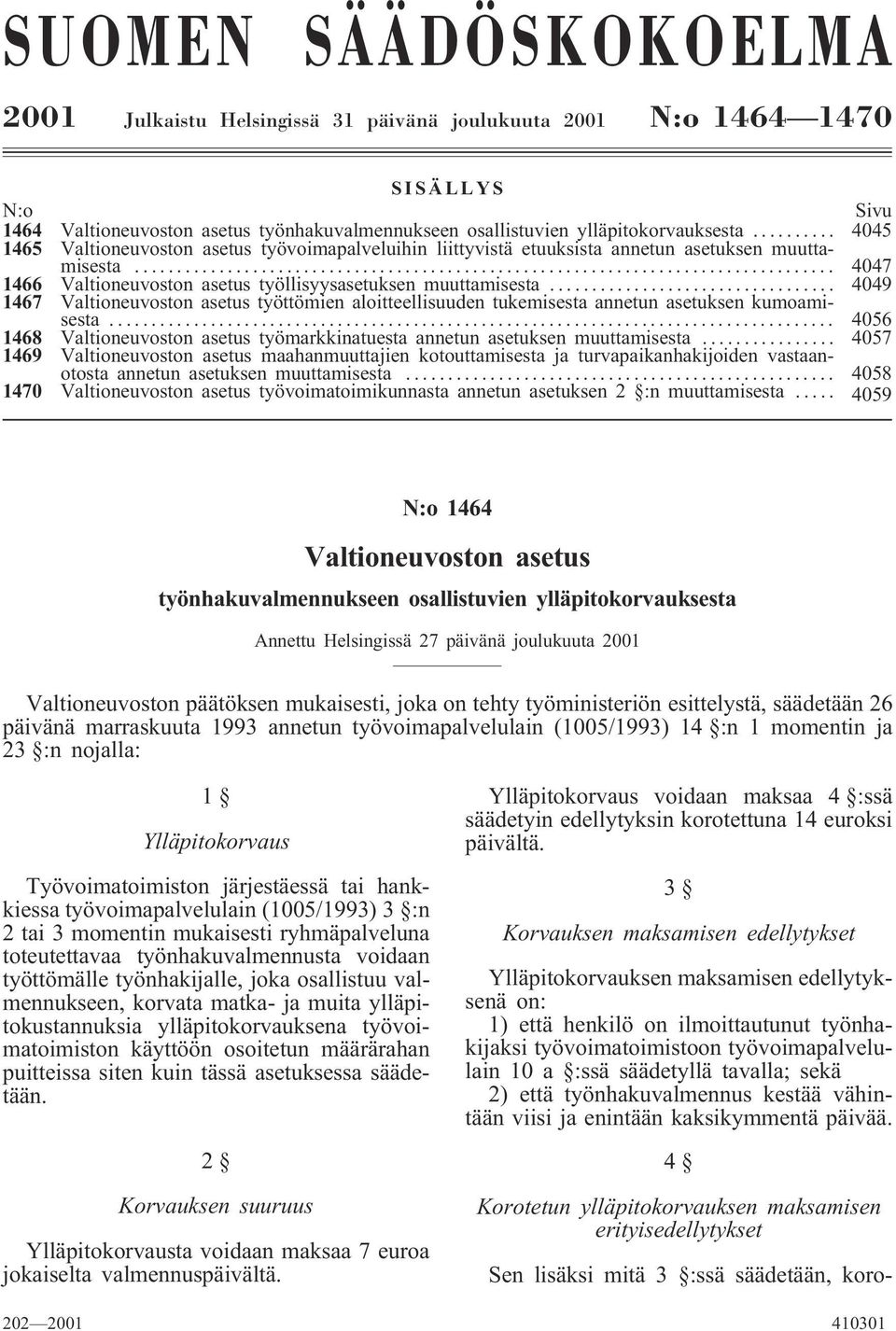 .. 4049 1467 Valtioneuvoston asetus työttömien aloitteellisuuden tukemisesta annetun asetuksen kumoamisesta... 4056 1468 Valtioneuvoston asetus työmarkkinatuesta annetun asetuksen muuttamisesta.