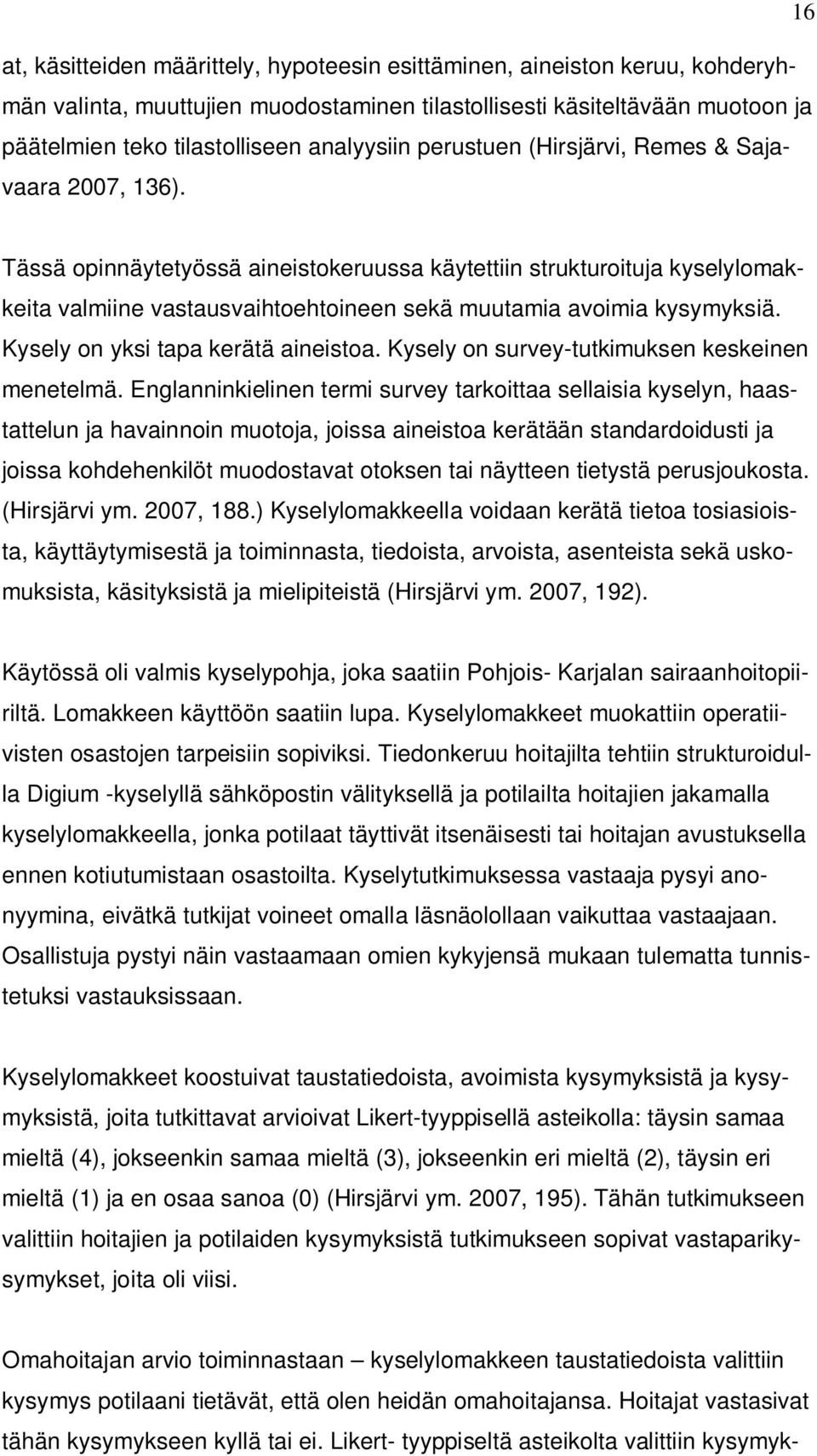 Tässä opinnäytetyössä aineistokeruussa käytettiin strukturoituja kyselylomakkeita valmiine vastausvaihtoehtoineen sekä muutamia avoimia kysymyksiä. Kysely on yksi tapa kerätä aineistoa.