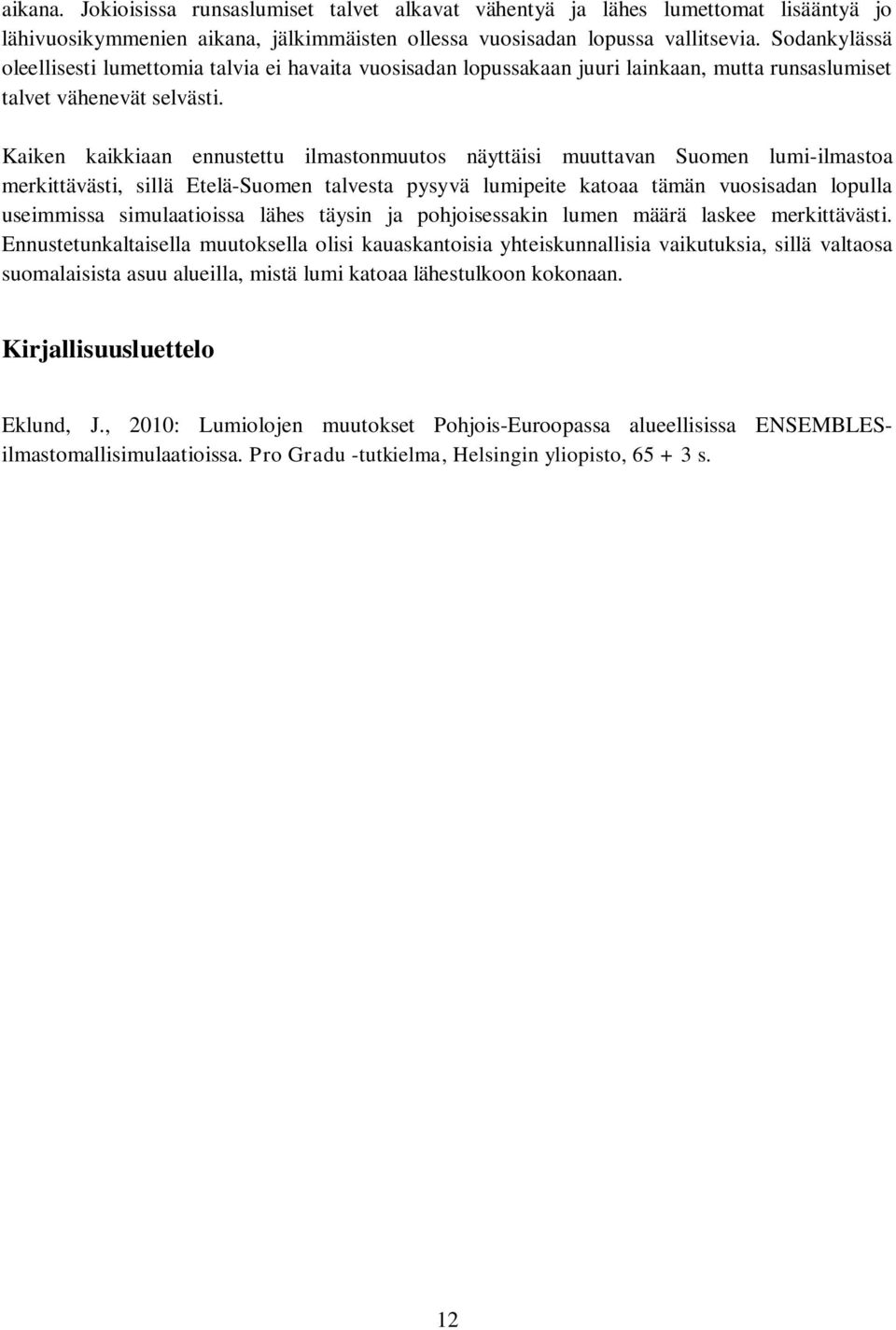 Kaiken kaikkiaan ennustettu ilmastonmuutos näyttäisi muuttavan Suomen lumi-ilmastoa merkittävästi, sillä Etelä-Suomen talvesta pysyvä lumipeite katoaa tämän vuosisadan lopulla useimmissa