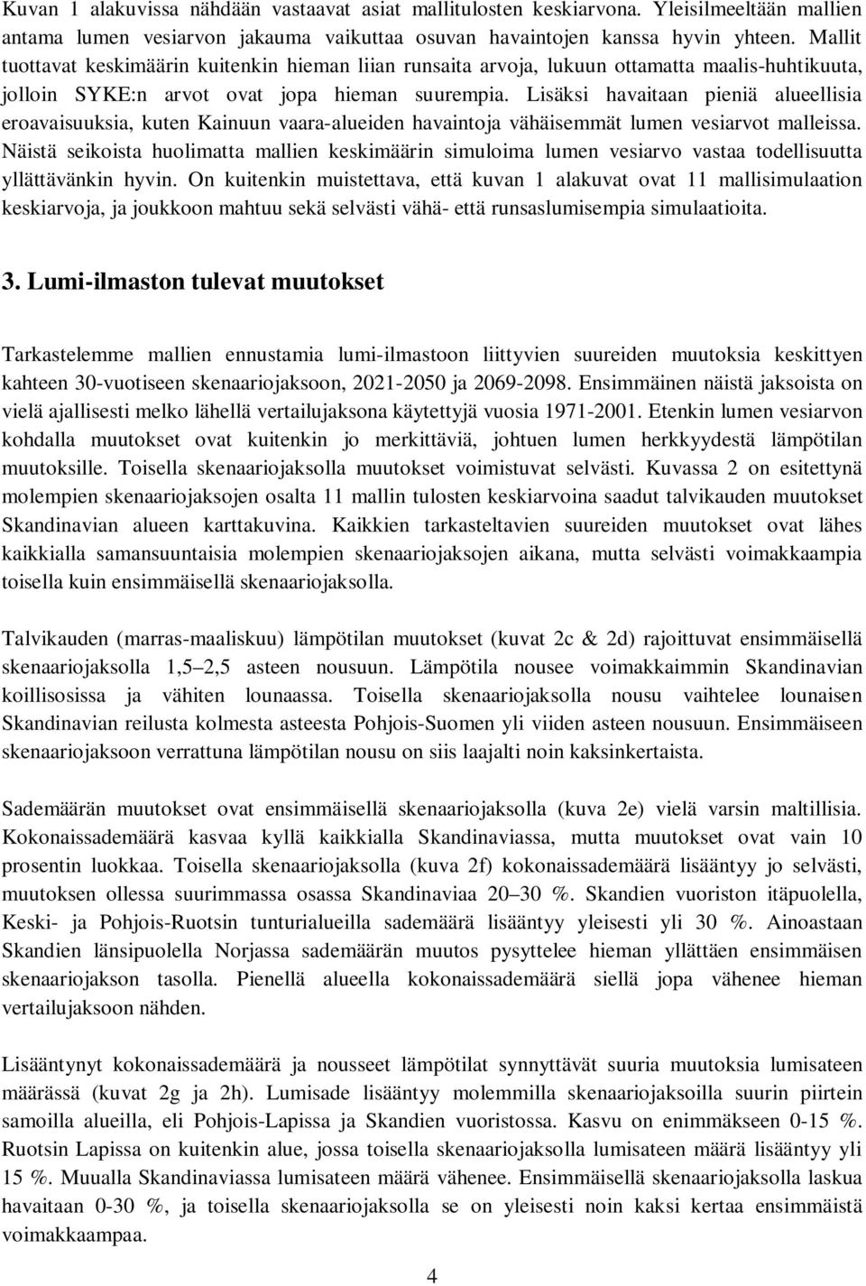 Lisäksi havaitaan pieniä alueellisia eroavaisuuksia, kuten Kainuun vaara-alueiden havaintoja vähäisemmät lumen vesiarvot malleissa.